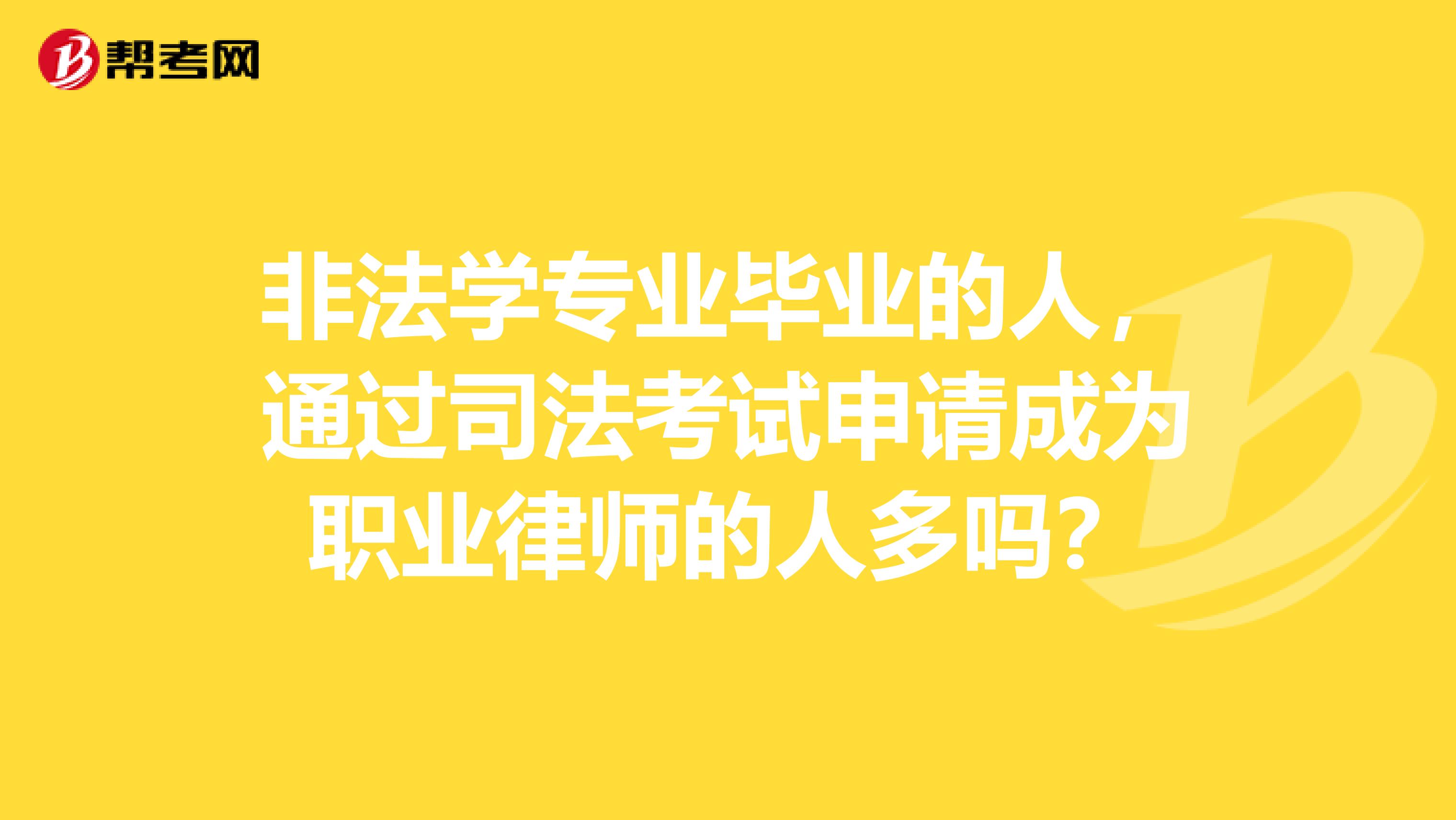 非法学专业毕业的人，通过司法考试申请成为职业律师的人多吗？