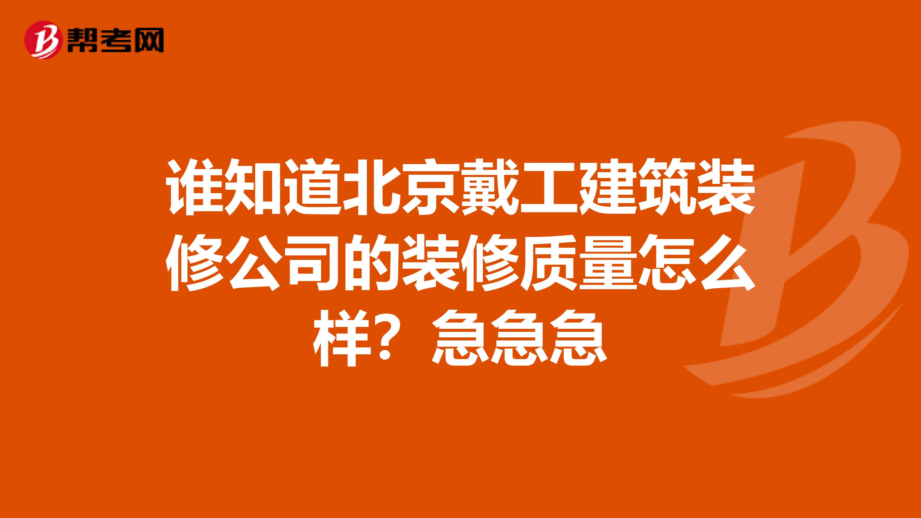 谁知道北京戴工建筑装修公司的装修质量怎么样？急急急