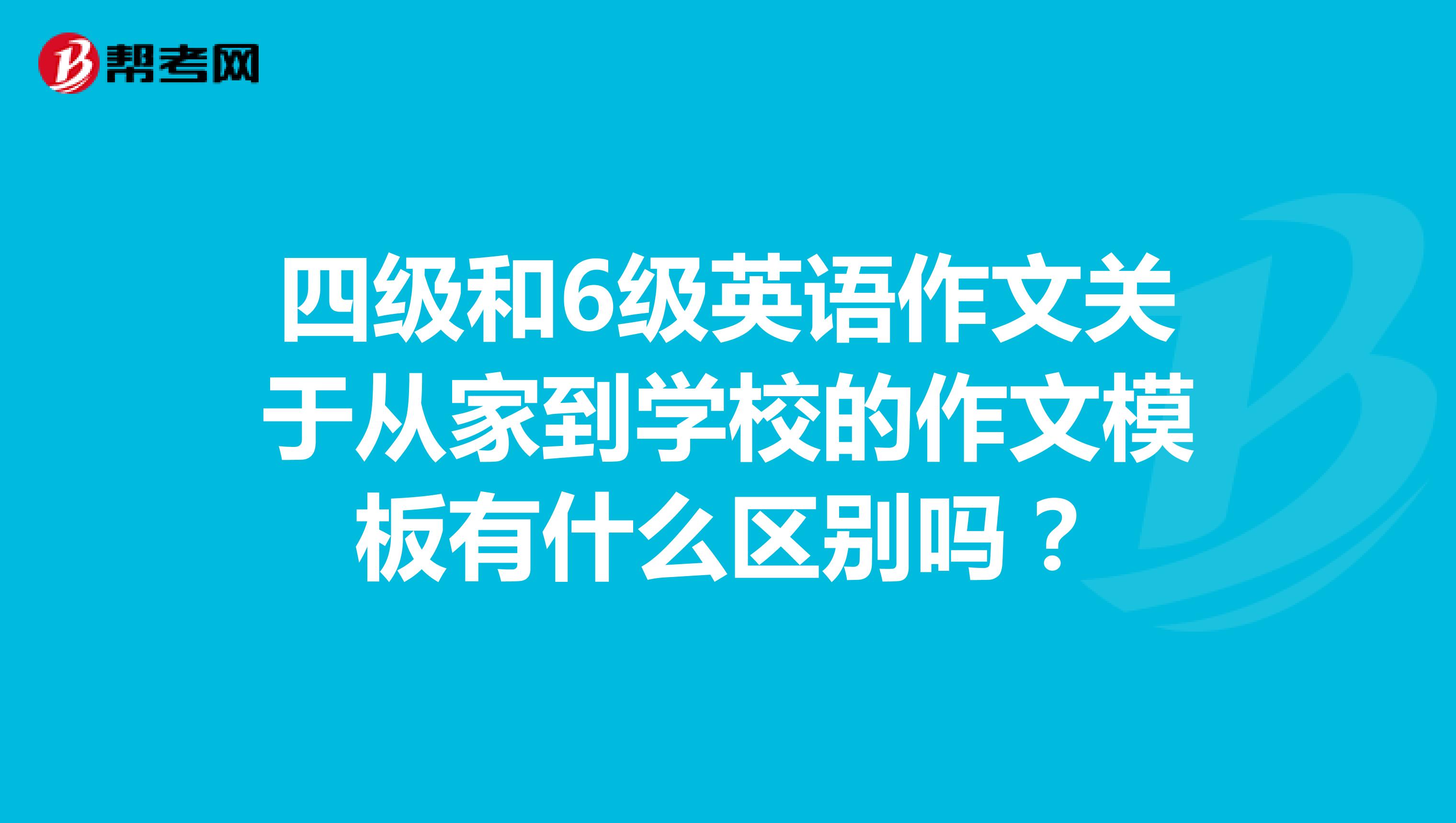 四级和6级英语作文关于从家到学校的作文模板有什么区别吗?