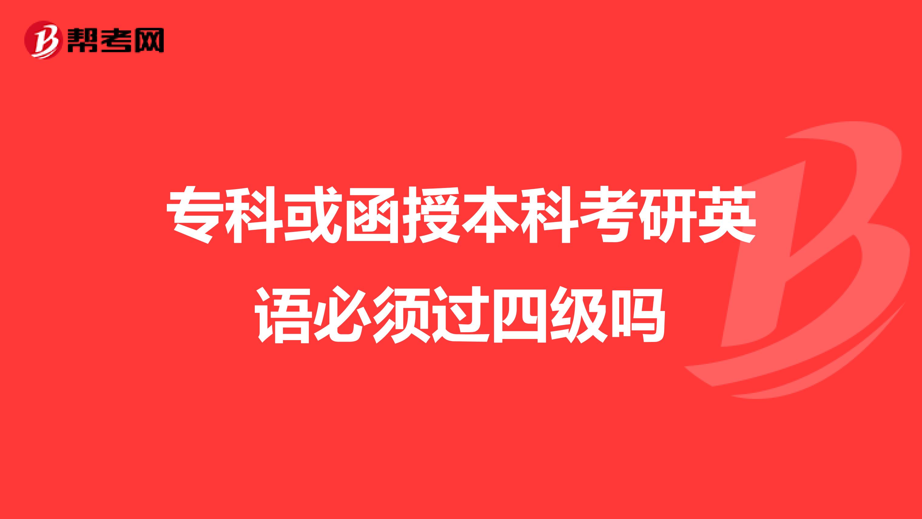 专科或函授本科考研英语必须过四级吗