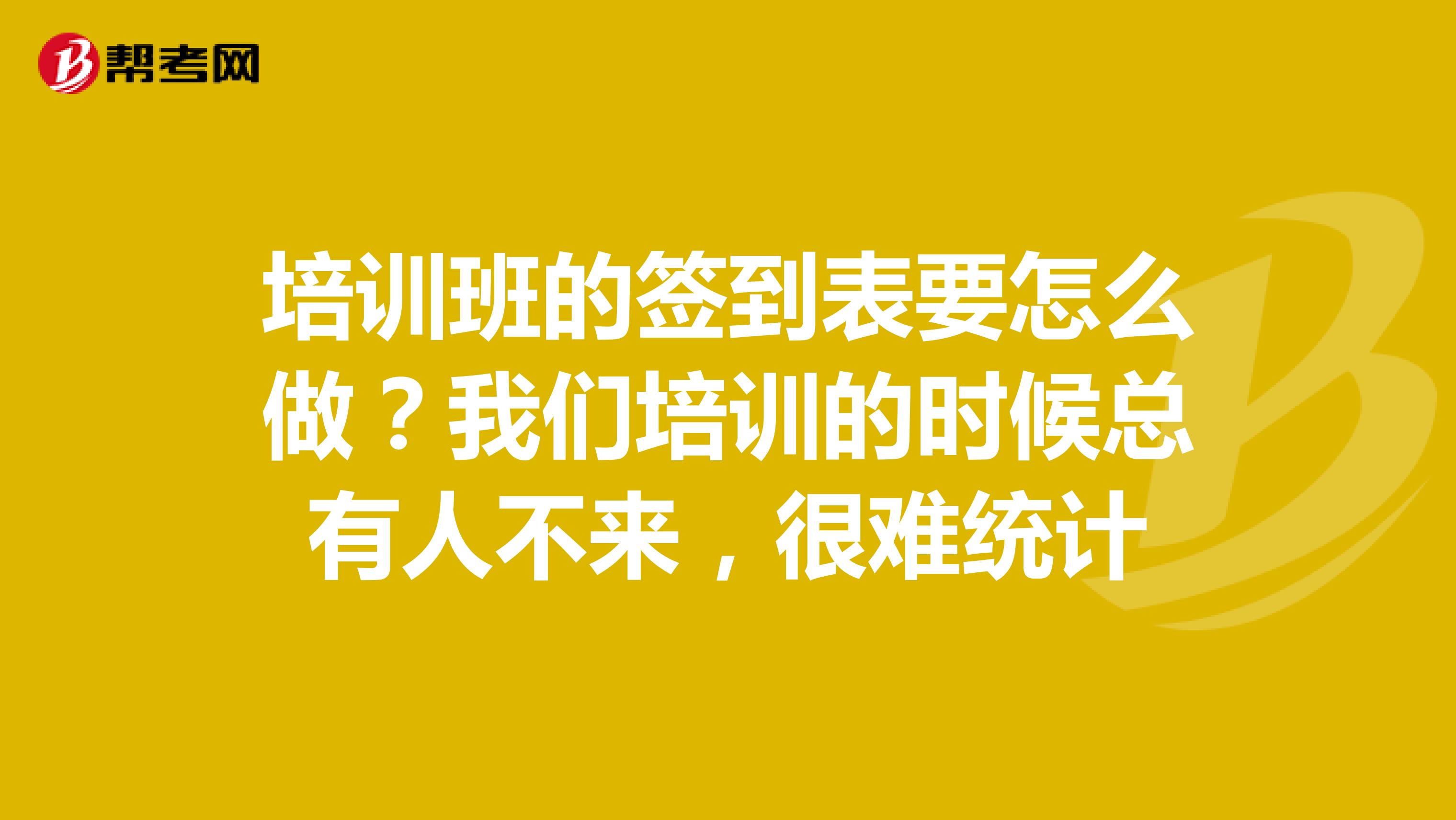 培训班的签到表要怎么做？我们培训的时候总有人不来，很难统计