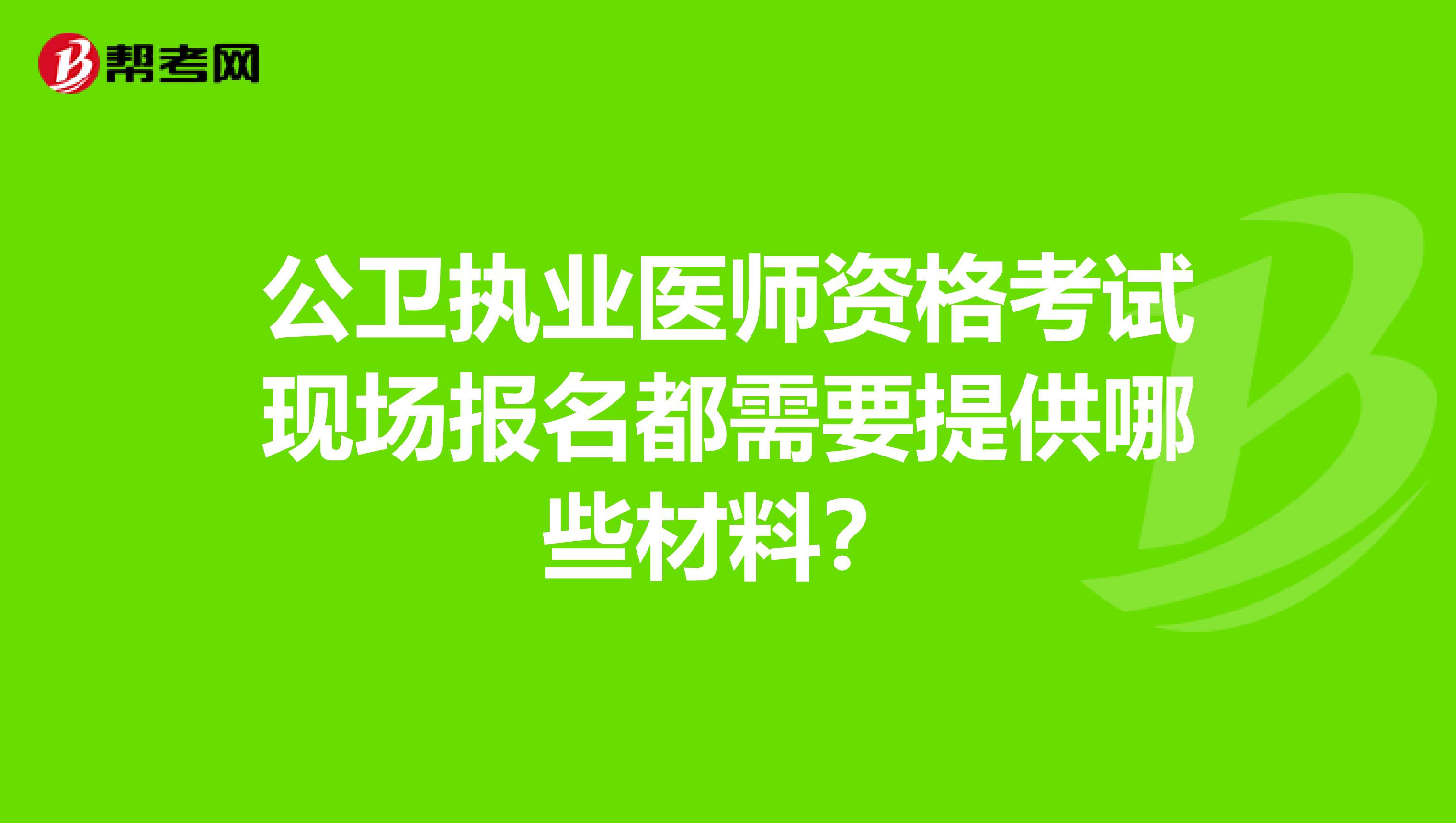 公卫执业医师资格考试现场报名都需要提供哪些材料?