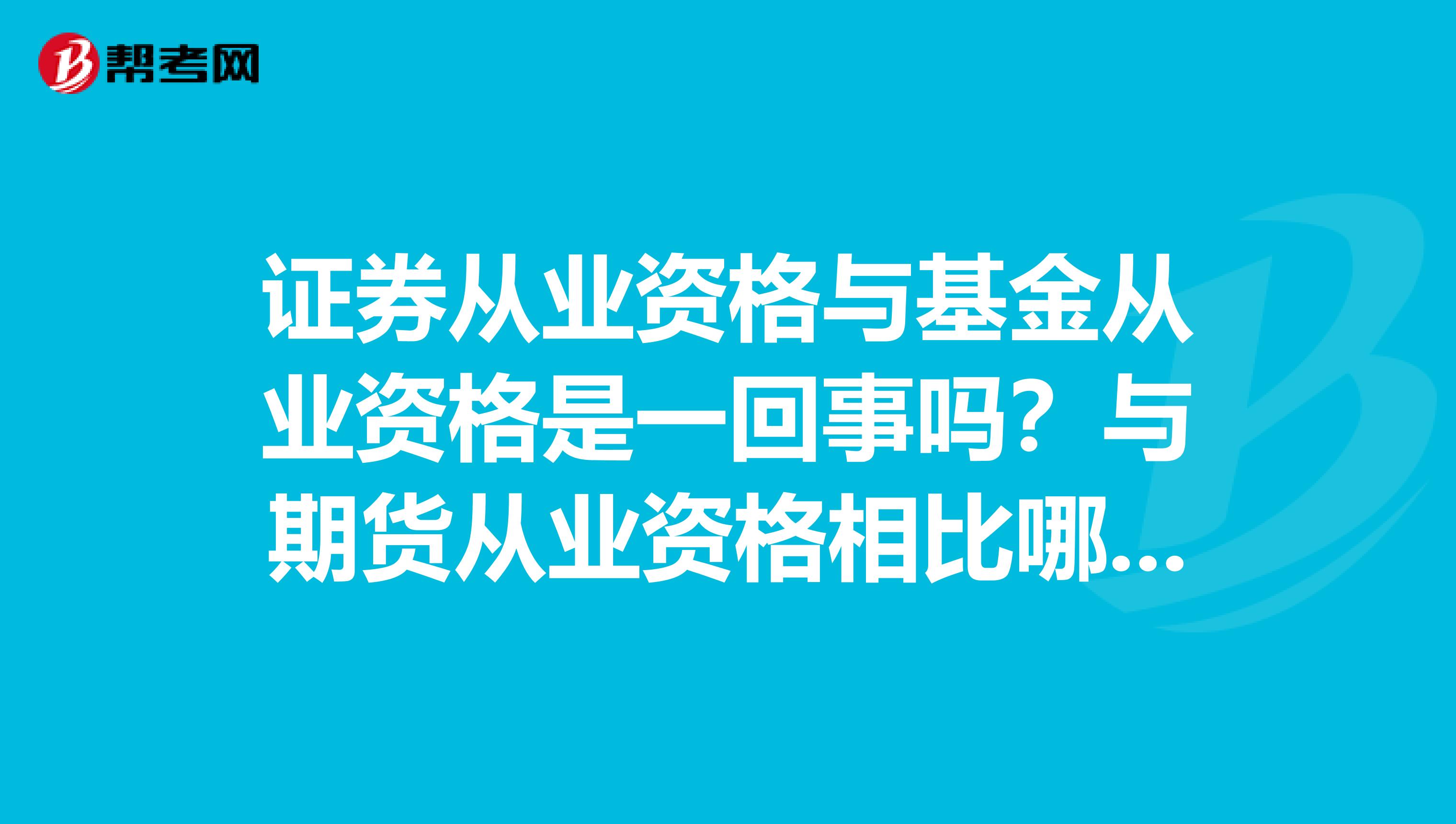 证券从业资格与基金从业资格是一回事吗?与期货从业资格相比哪个难一点?