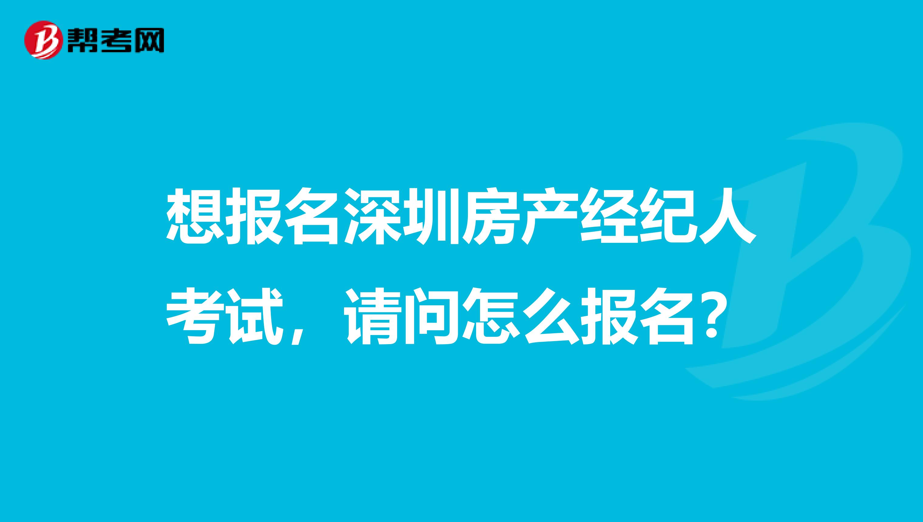 想報名深圳房產經紀人考試，請問怎么報名？