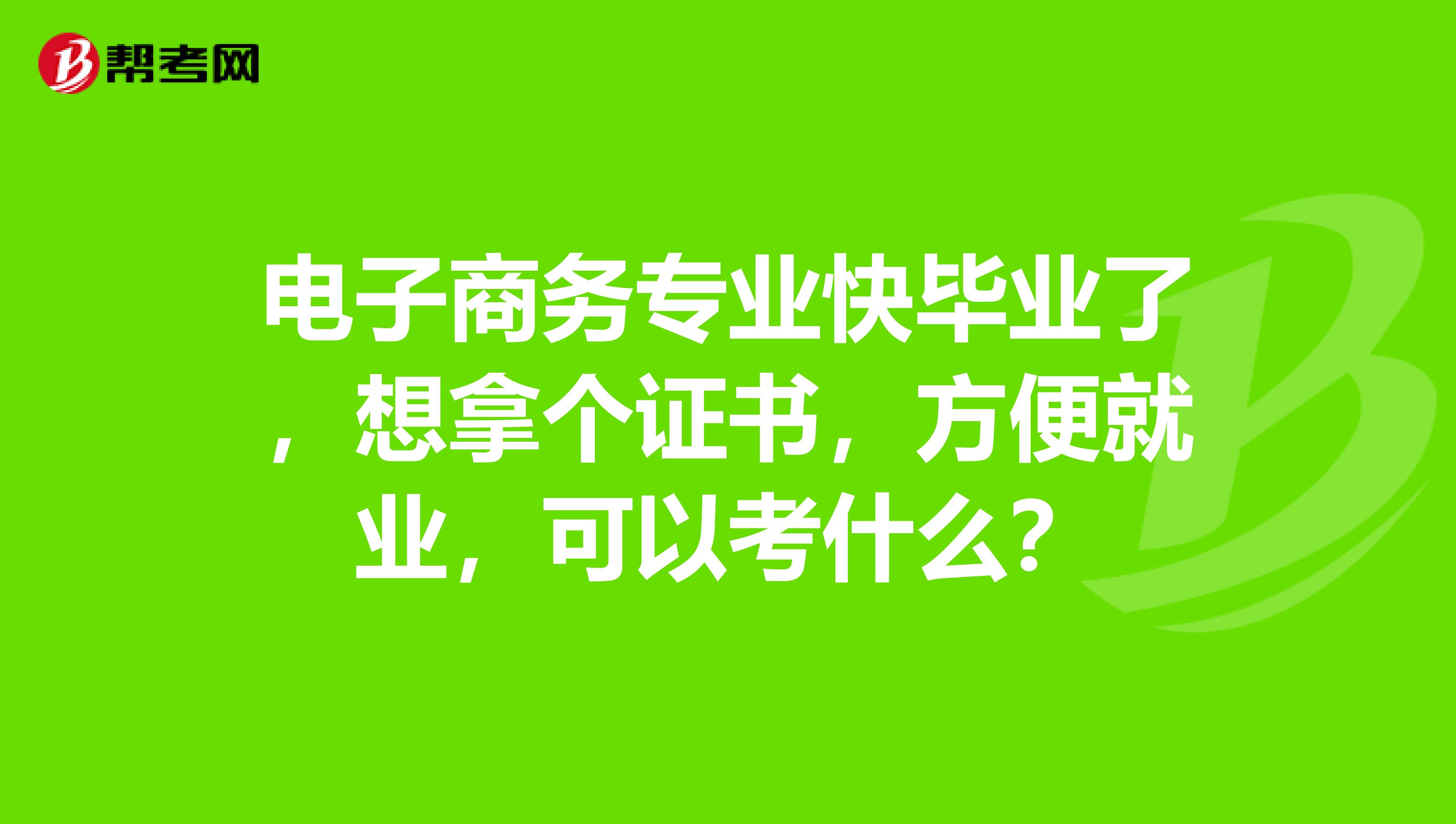 电子商务专业快毕业了,想拿个证书,方便就业,可以考什么?
