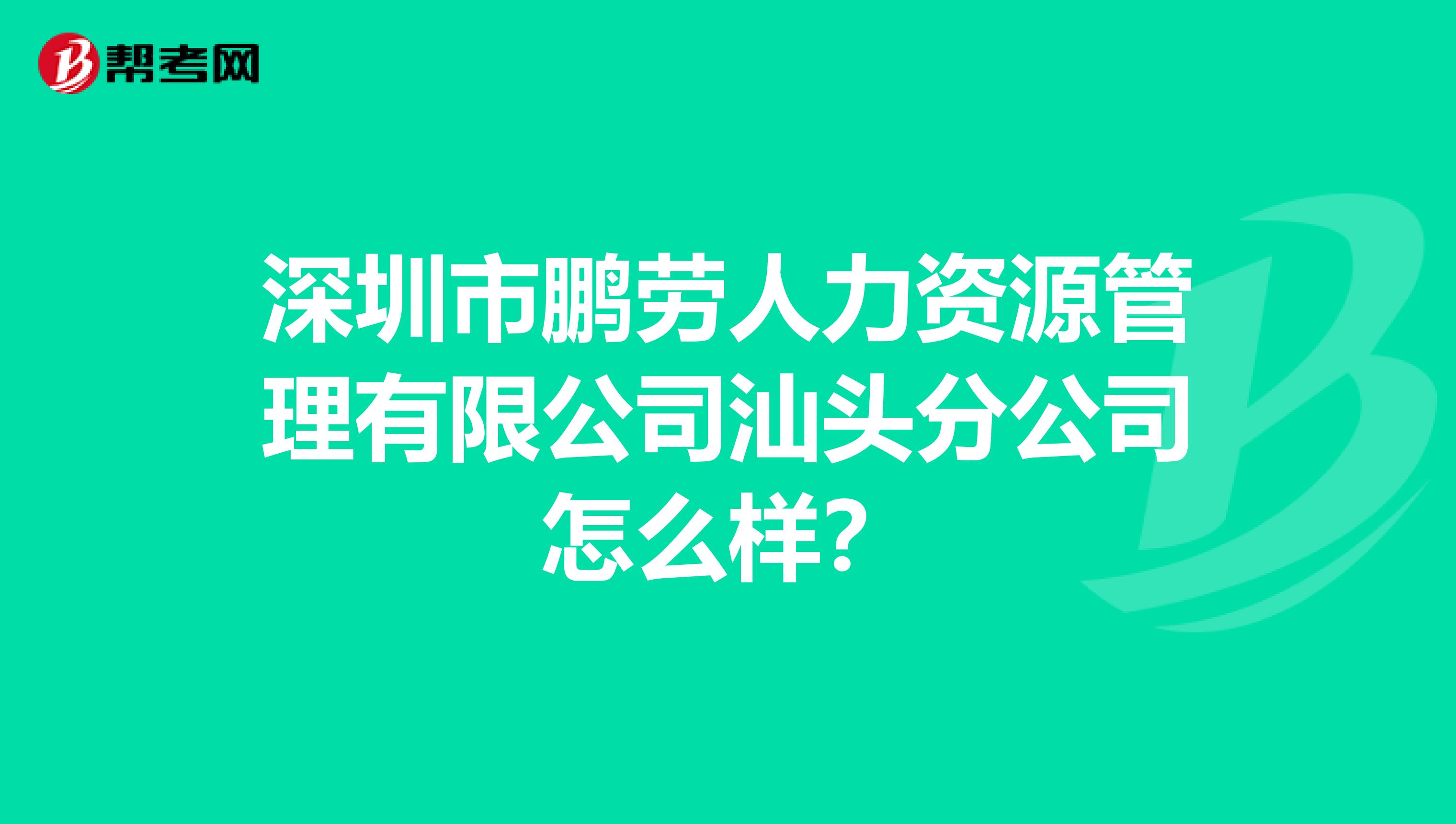 深圳市鹏劳人力资源管理有限公司汕头分公司怎么样？