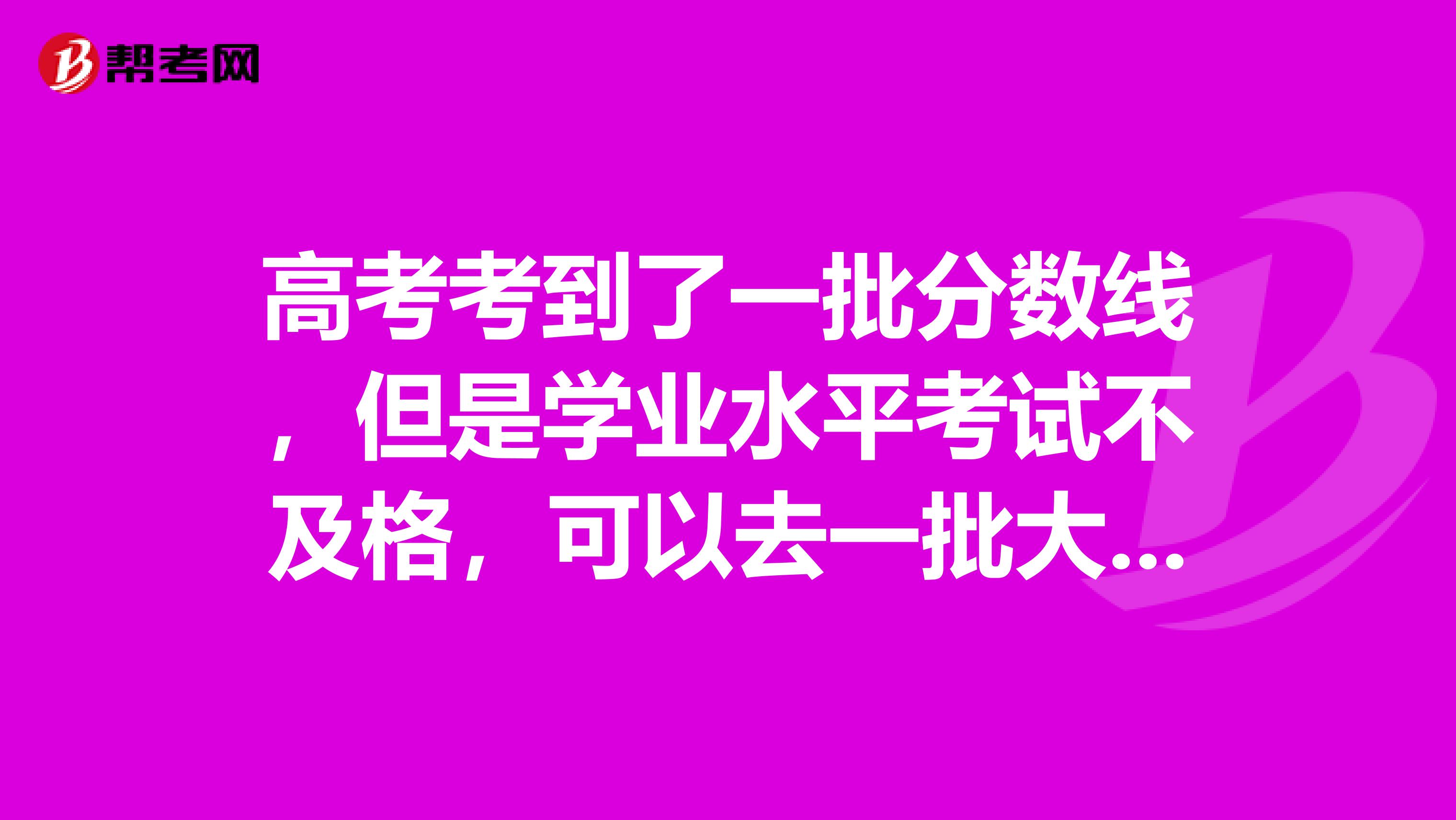 高考考到了一批分数线，但是学业水平考试不及格，可以去一批大学读吗？