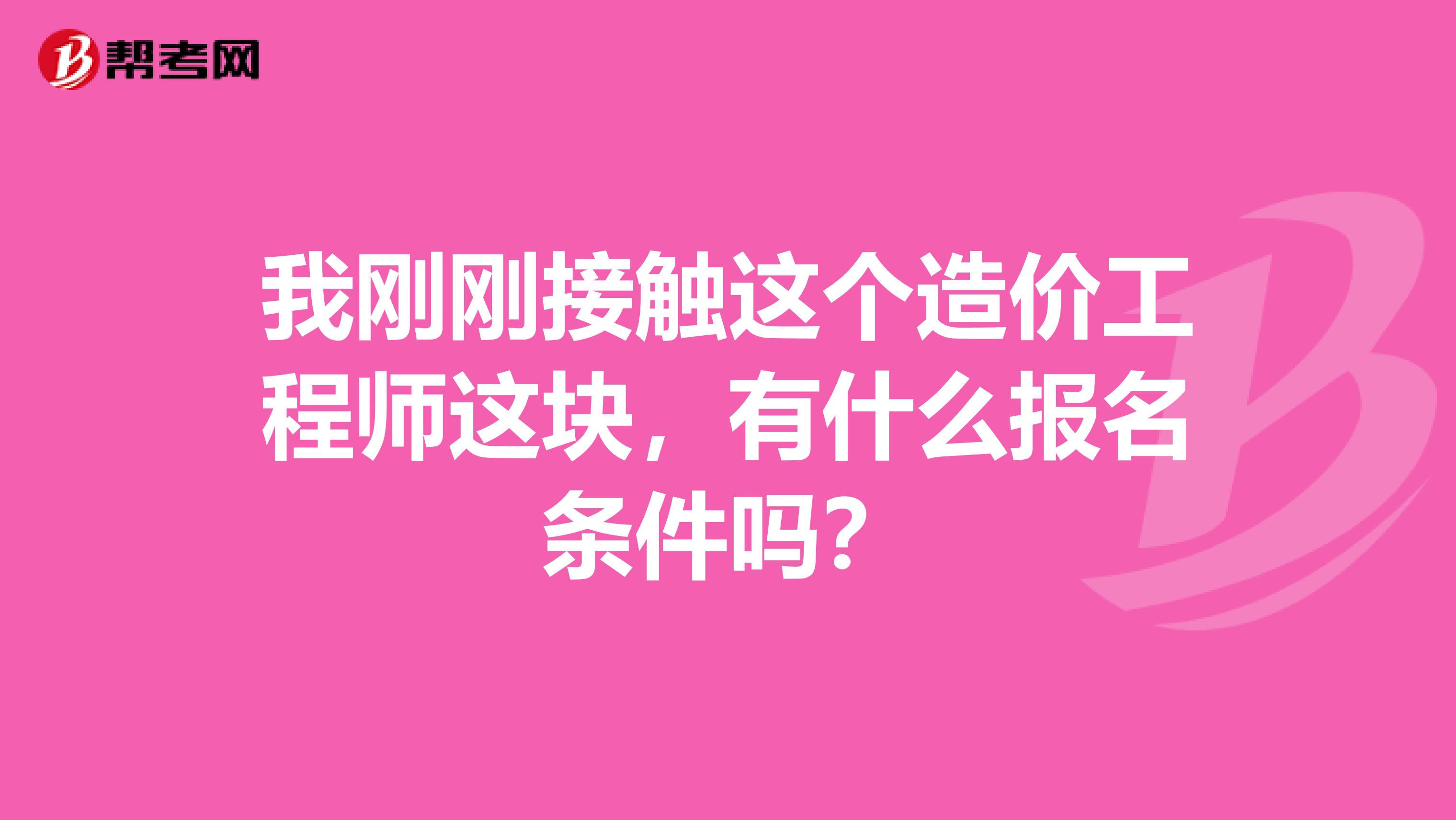 我刚刚接触这个造价工程师这块,有什么报名条件吗?
