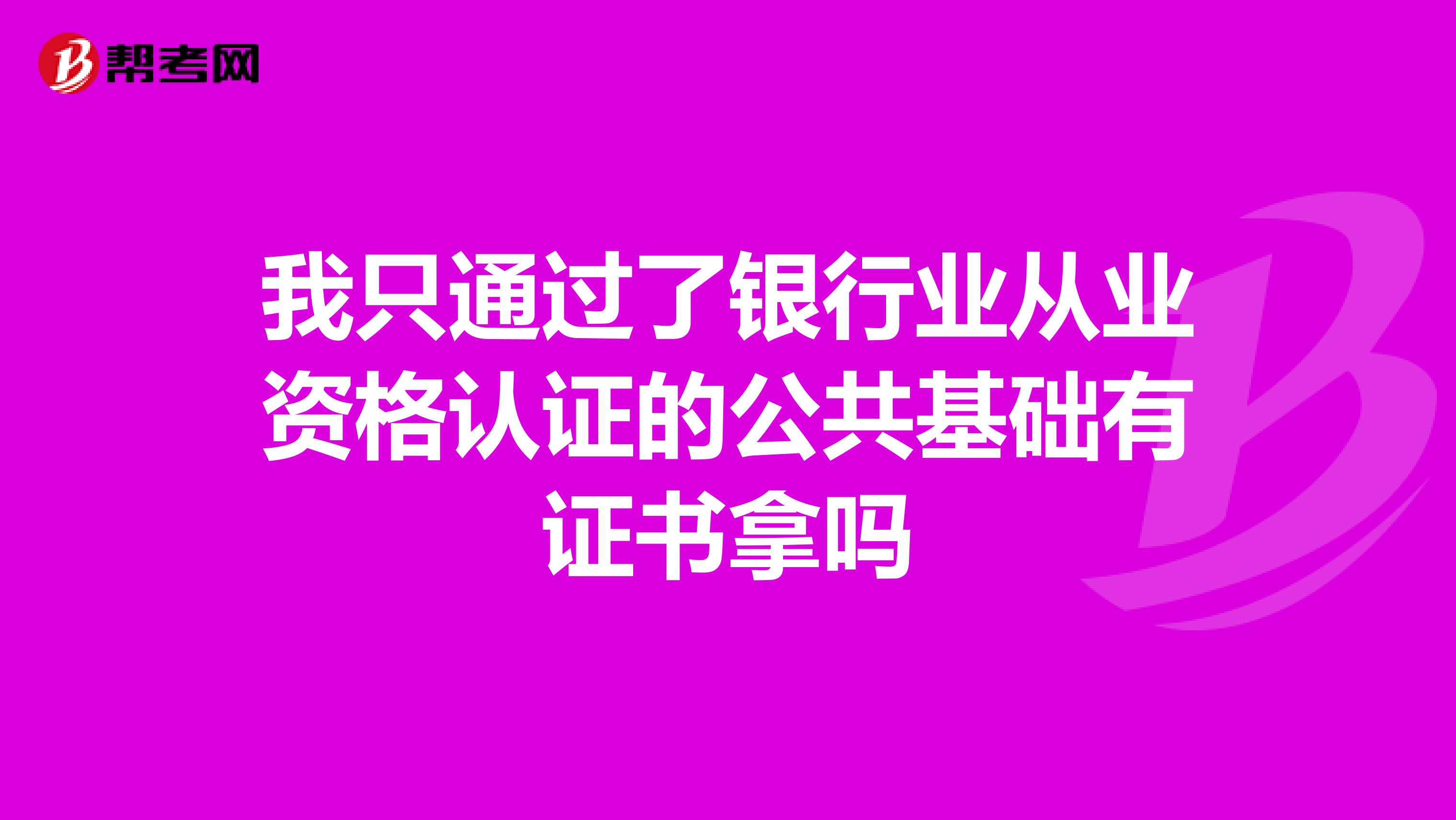 我只通過了銀行業(yè)從業(yè)資格認證的公共基礎有證書拿嗎