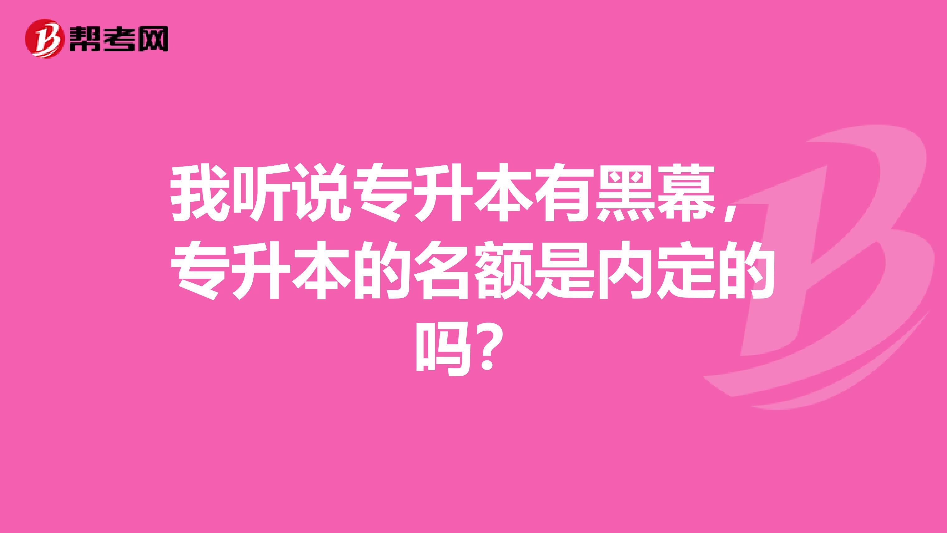 我听说专升本有黑幕，专升本的名额是内定的吗？