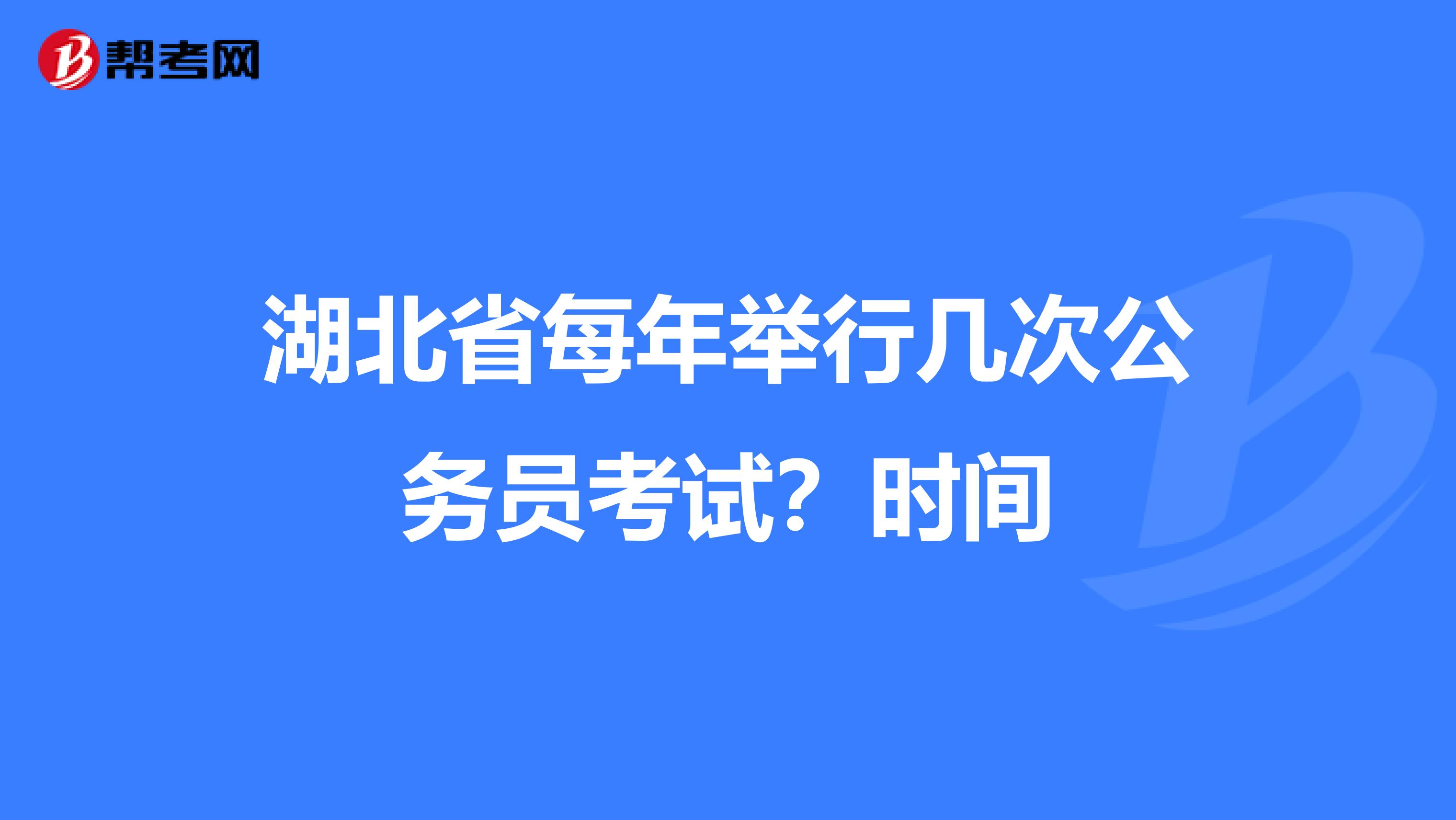 湖北省每年举行几次公务员考试?时间