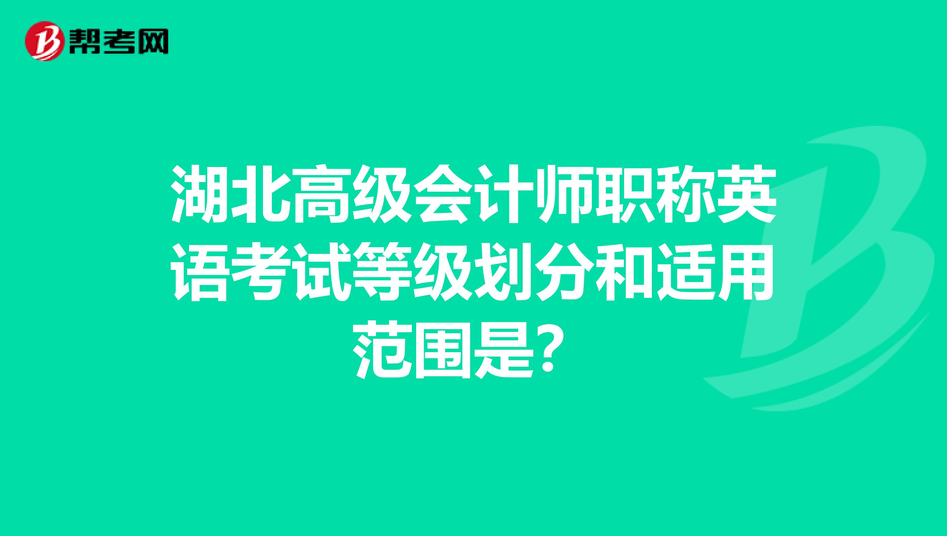 湖北高级会计师职称英语考试等级划分和适用范围是？