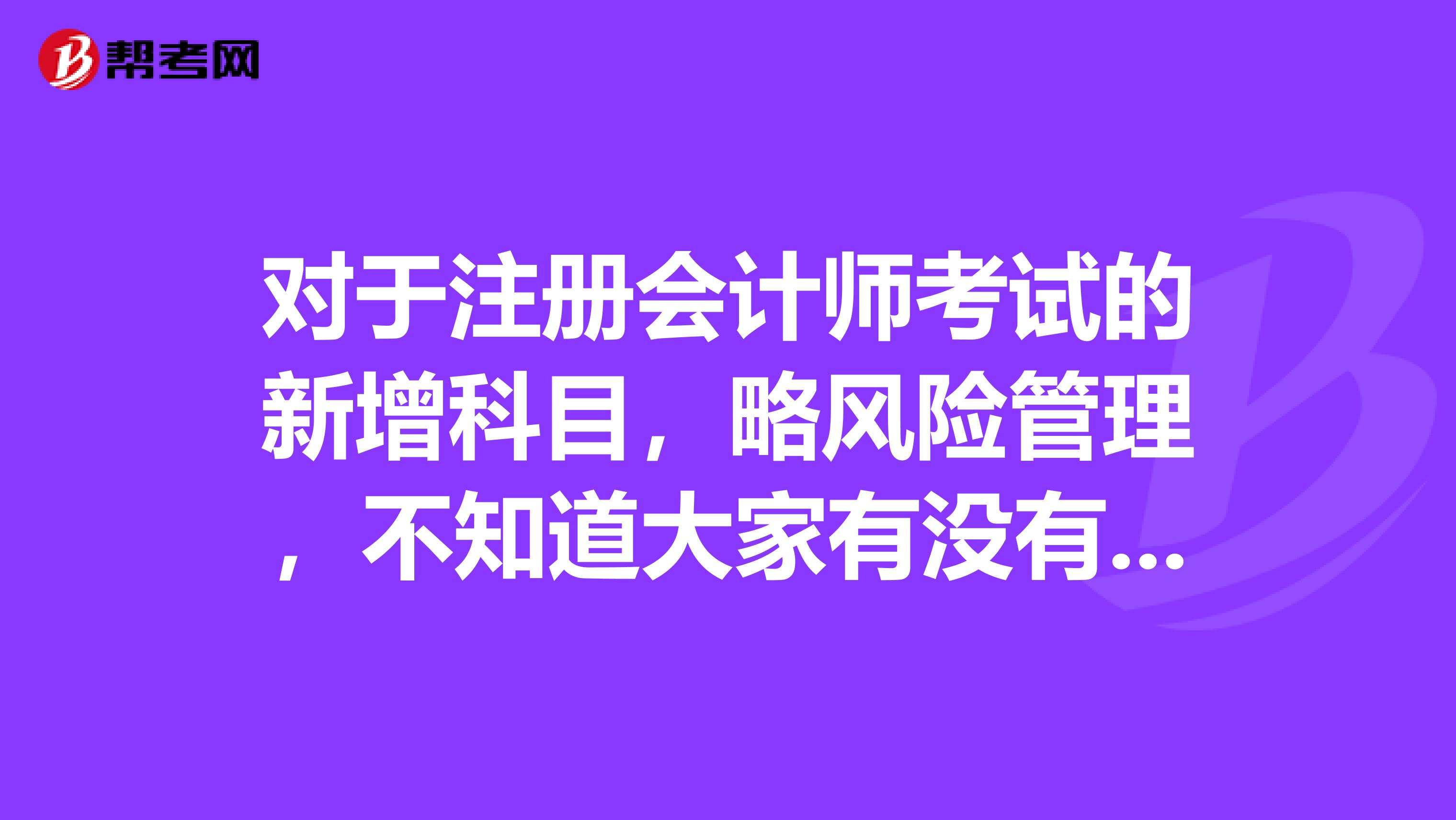 对于注册会计师考试的新增科目,略风险管理,不知道大家有没有好的复习方法推荐呢?