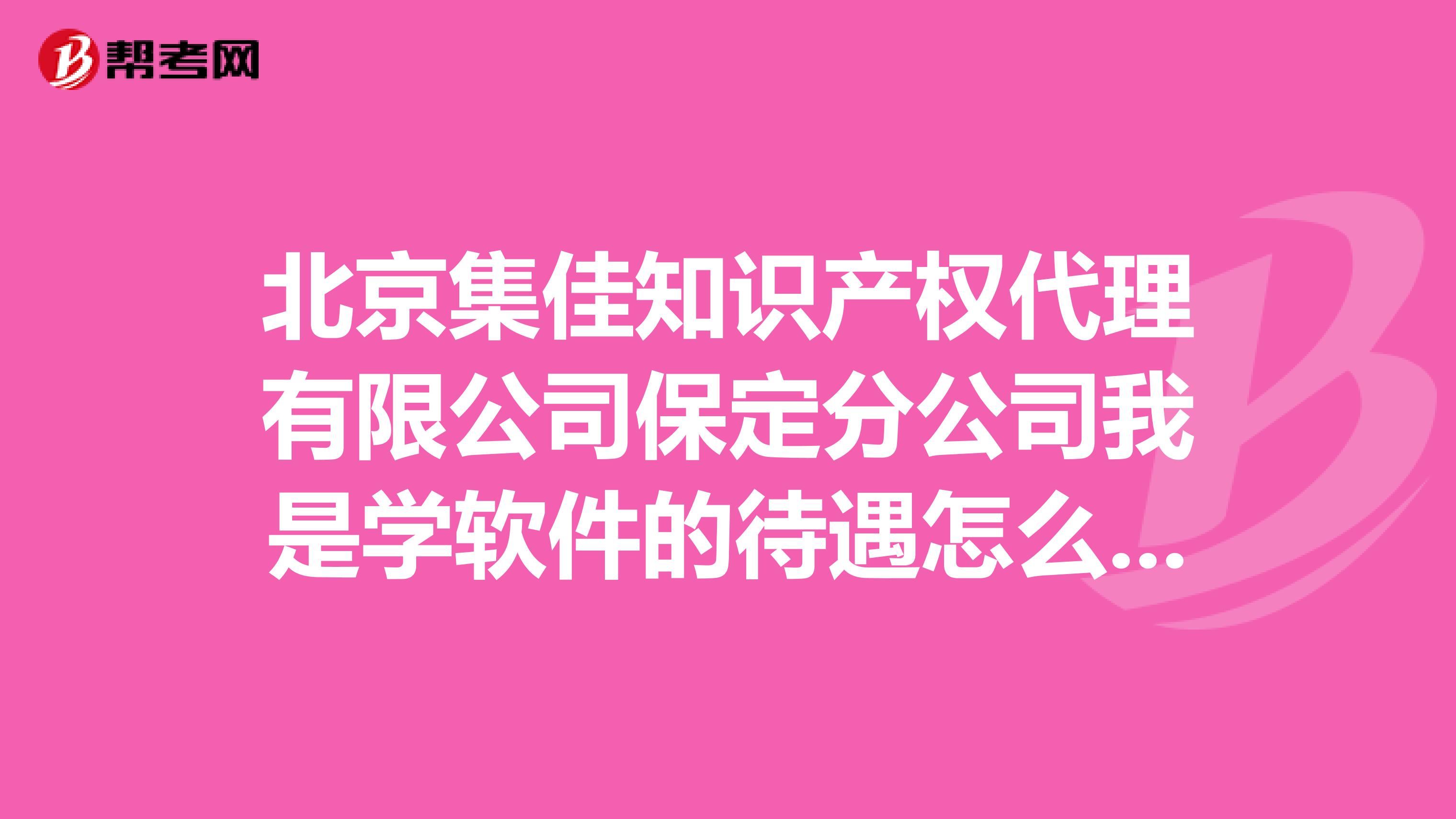 北京集佳知识产权代理有限公司保定分公司我是学软件的待遇怎么样,发展前景怎么样需要干什么工作
