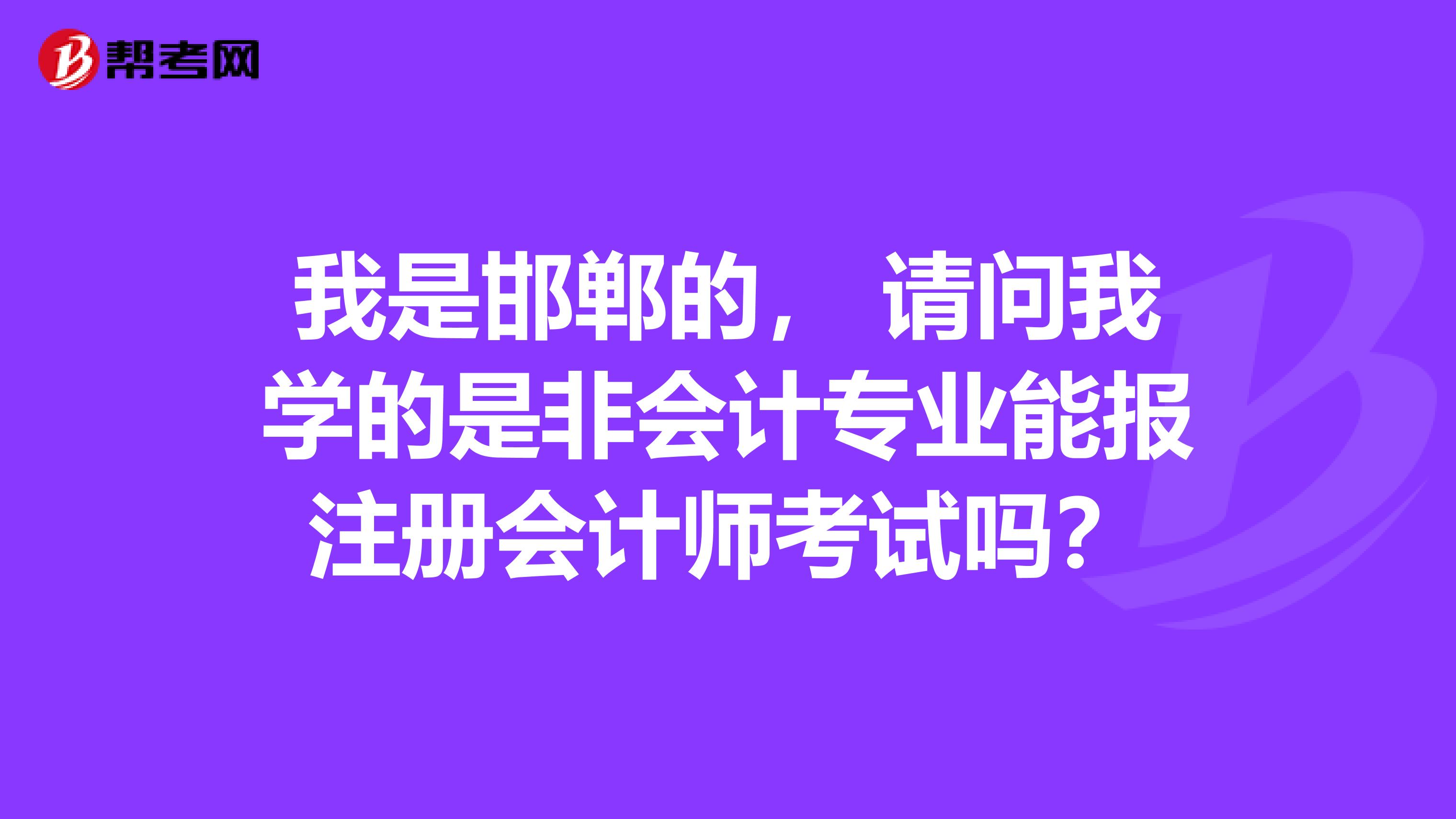 我是邯鄲的， 請問我學的是非會計專業(yè)能報注冊會計師考試嗎？