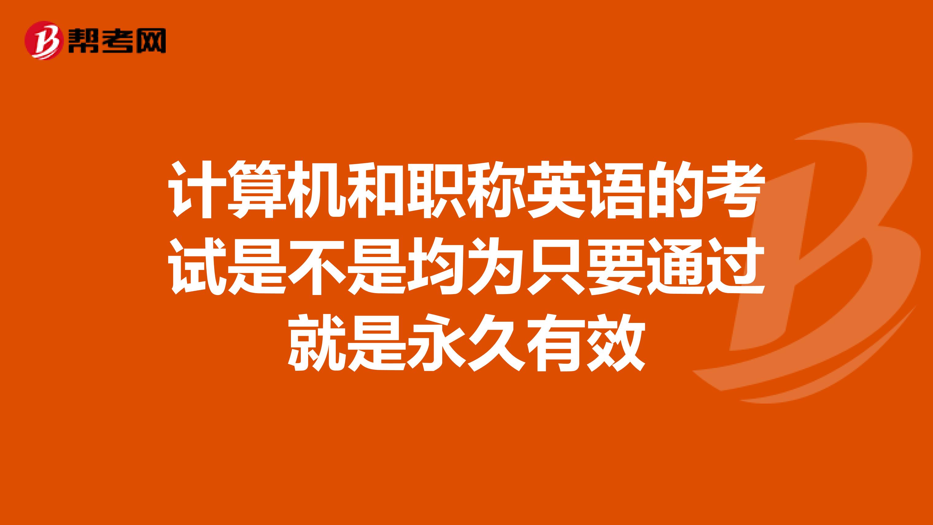 计算机和职称英语的考试是不是均为只要通过就是永久有效