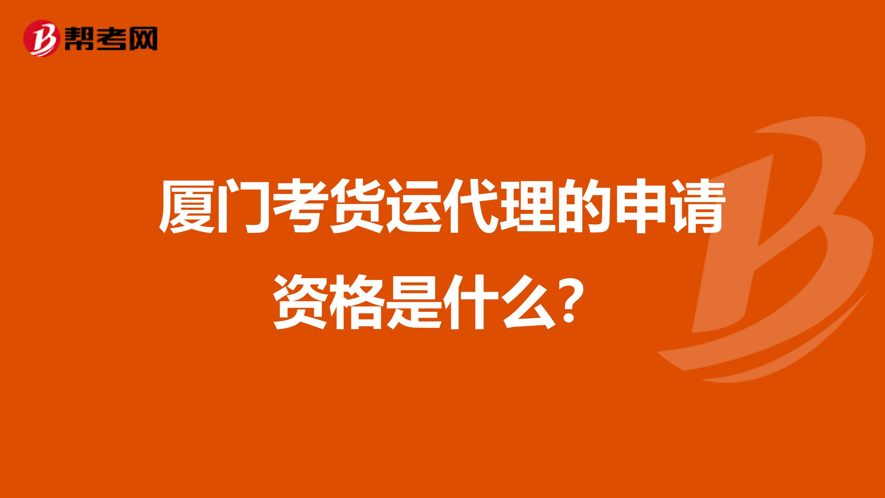 厦门考货运代理的申请资格是什么？