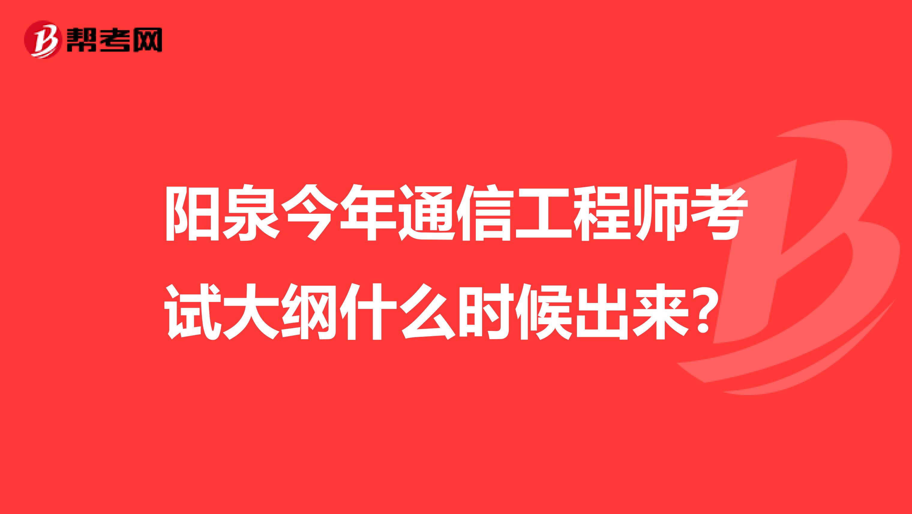 阳泉今年通信工程师考试大纲什么时候出来?