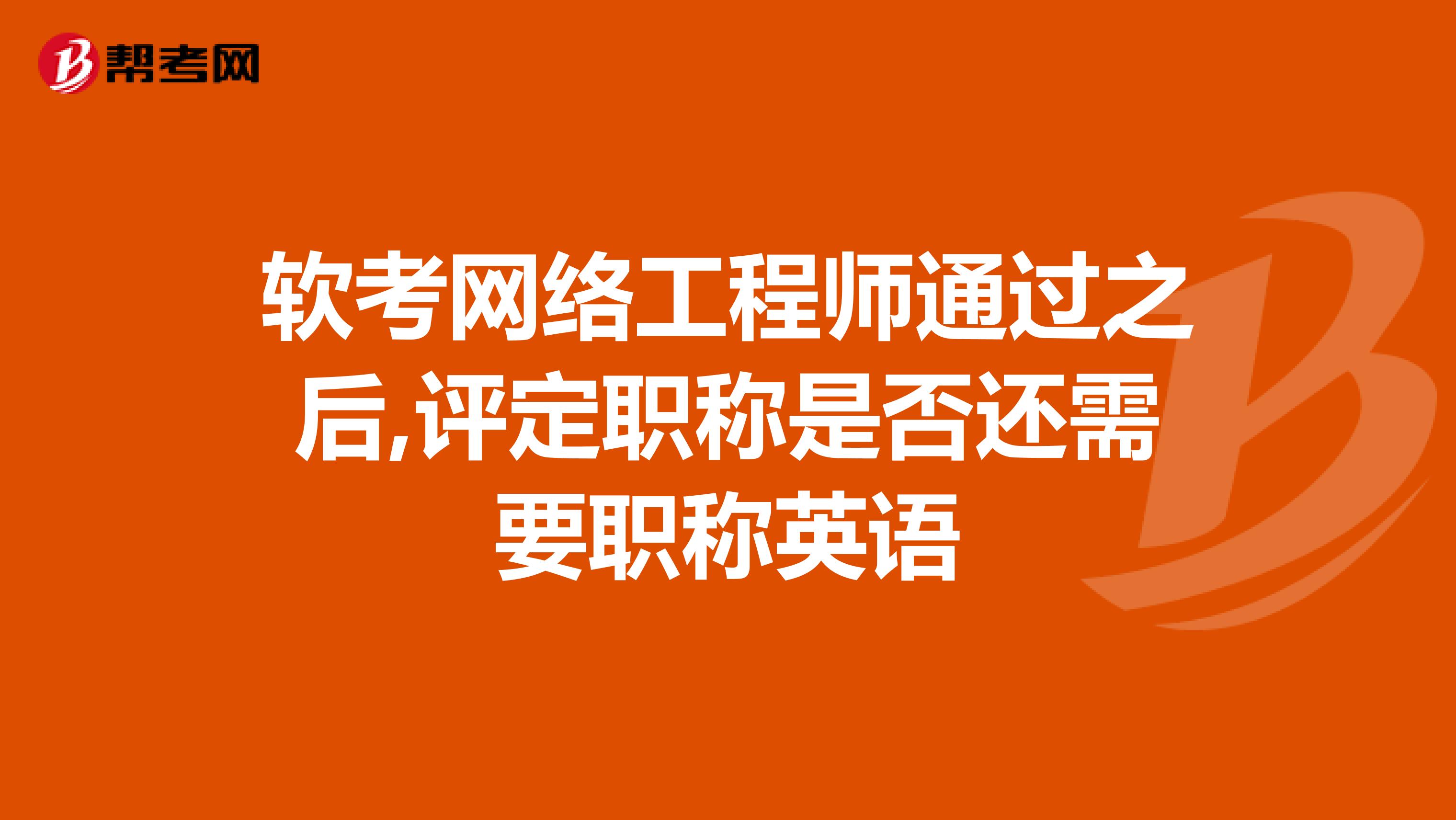 软考网络工程师通过之后,评定职称是否还需要职称英语