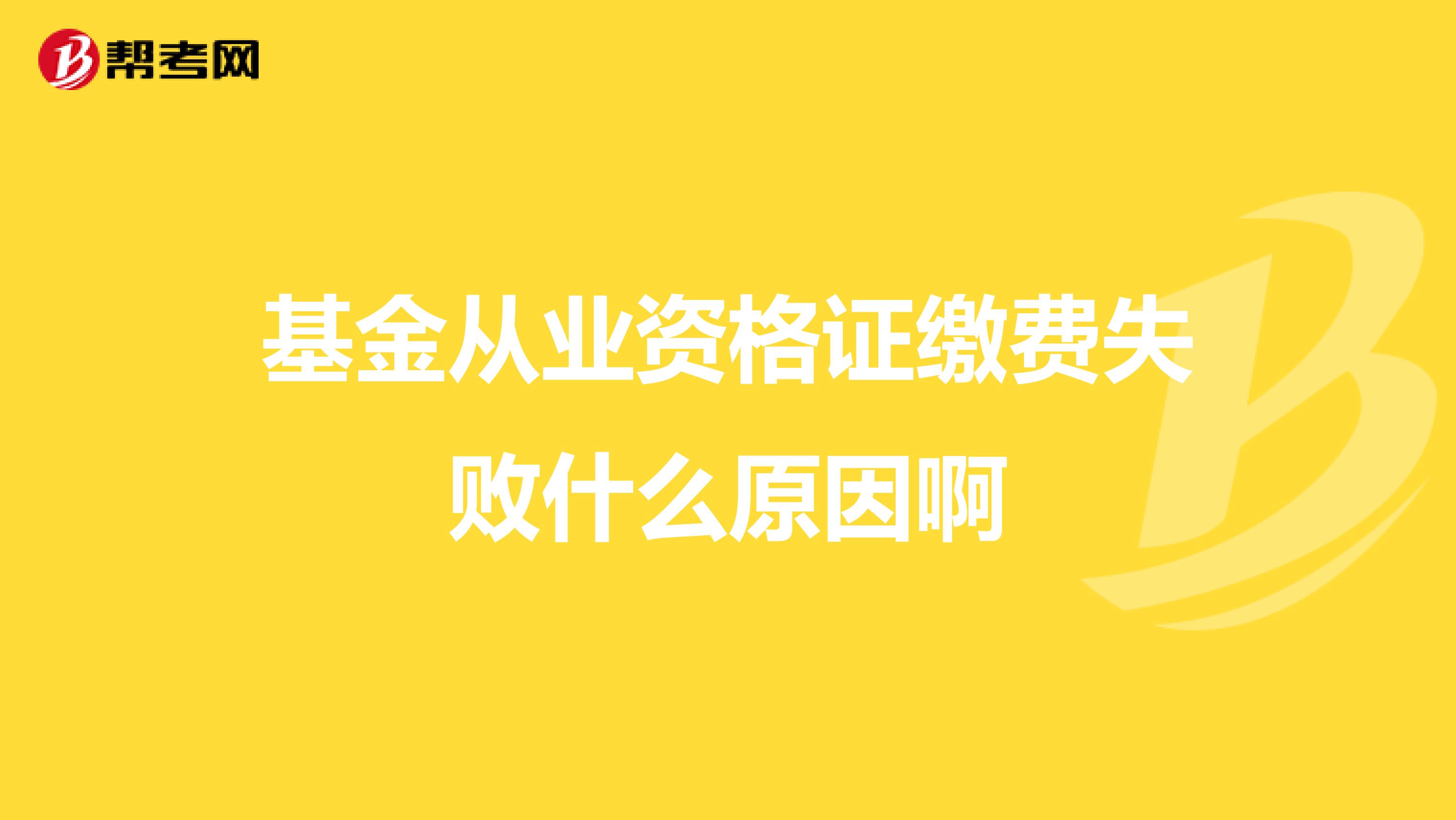 基金从业资格证缴费失败什么原因啊