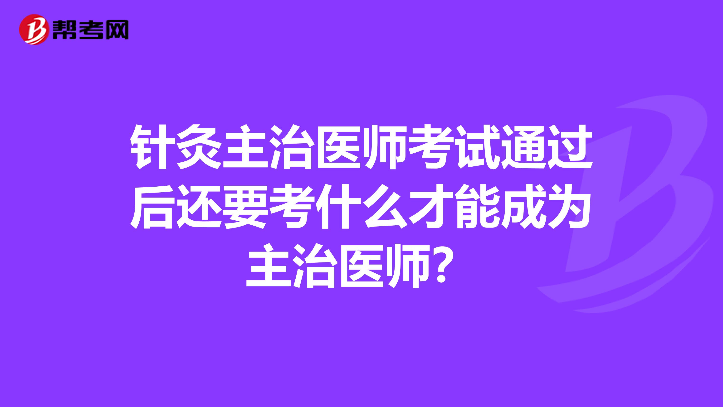 针灸主治医师考试通过后还要考什么才能成为主治医师?