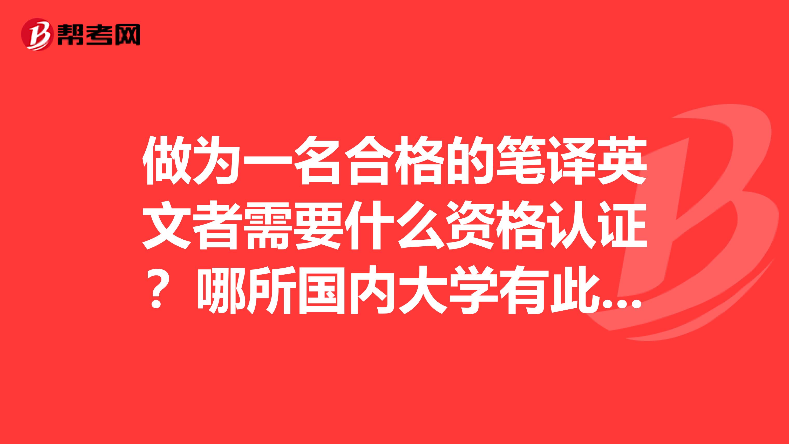 做为一名合格的笔译英文者需要什么资格认证?哪所国内大学有此专业的培训?是否有面对在职人员的?