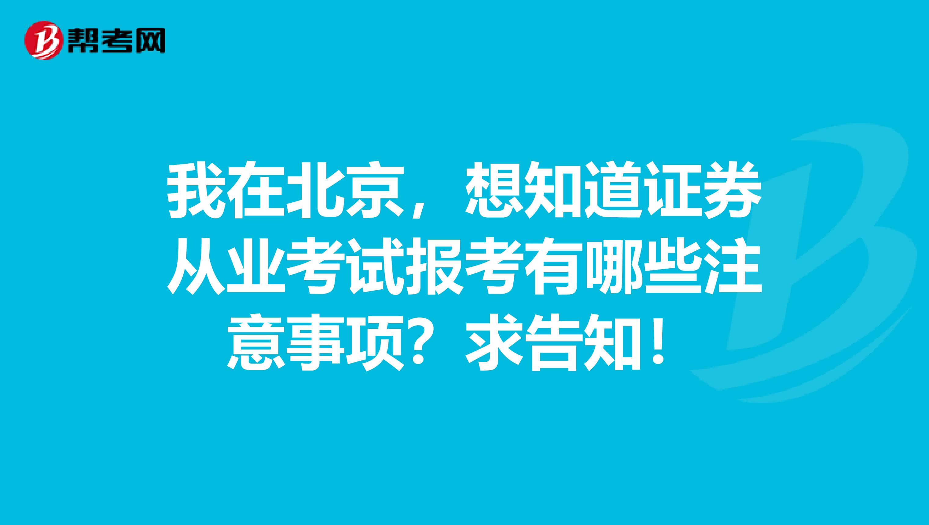 我在北京,想知道证券从业考试报考有哪些注意事项?求告知!