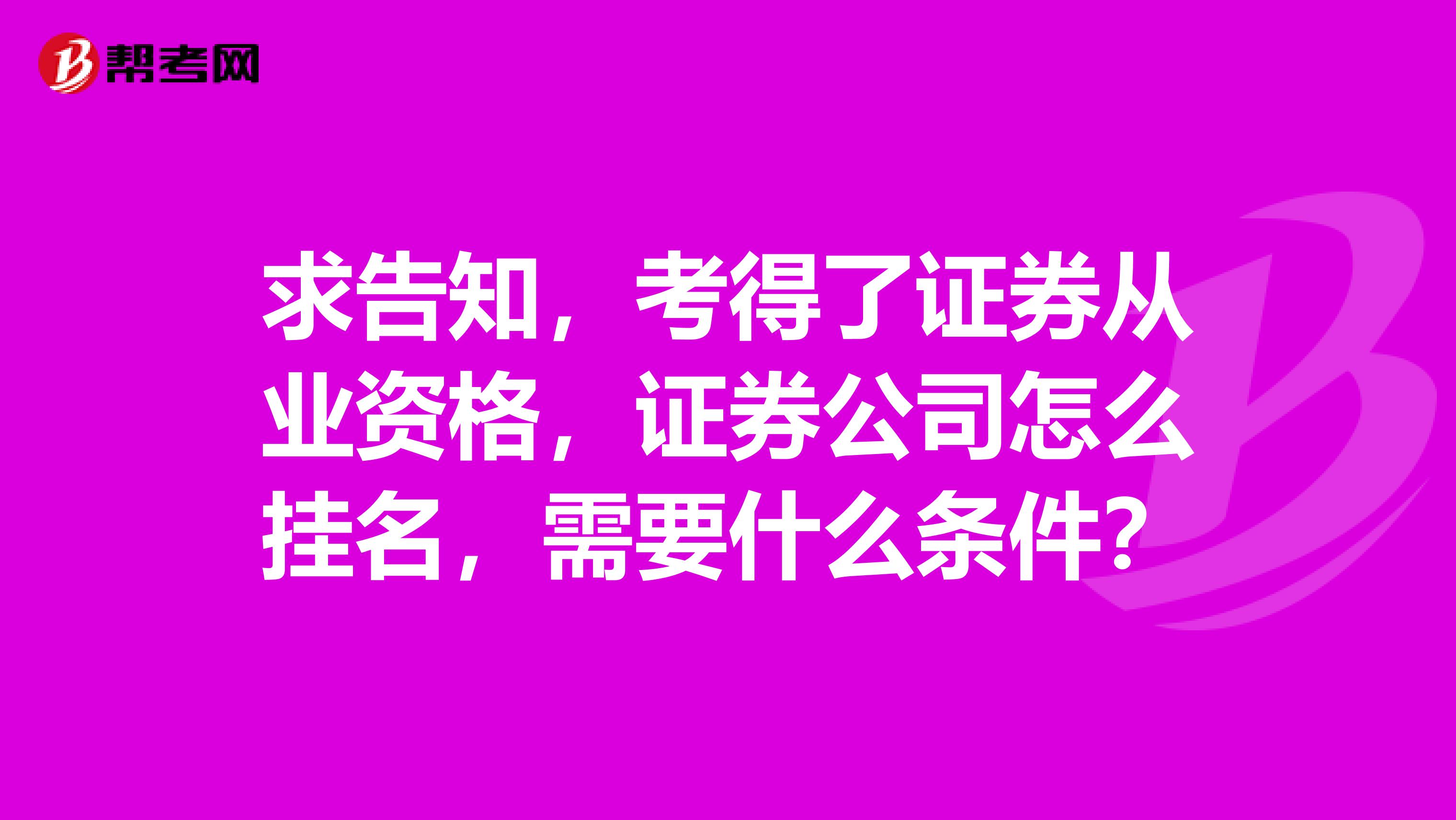 求告知，考得了证券从业资格，证券公司怎么挂名，需要什么条件？