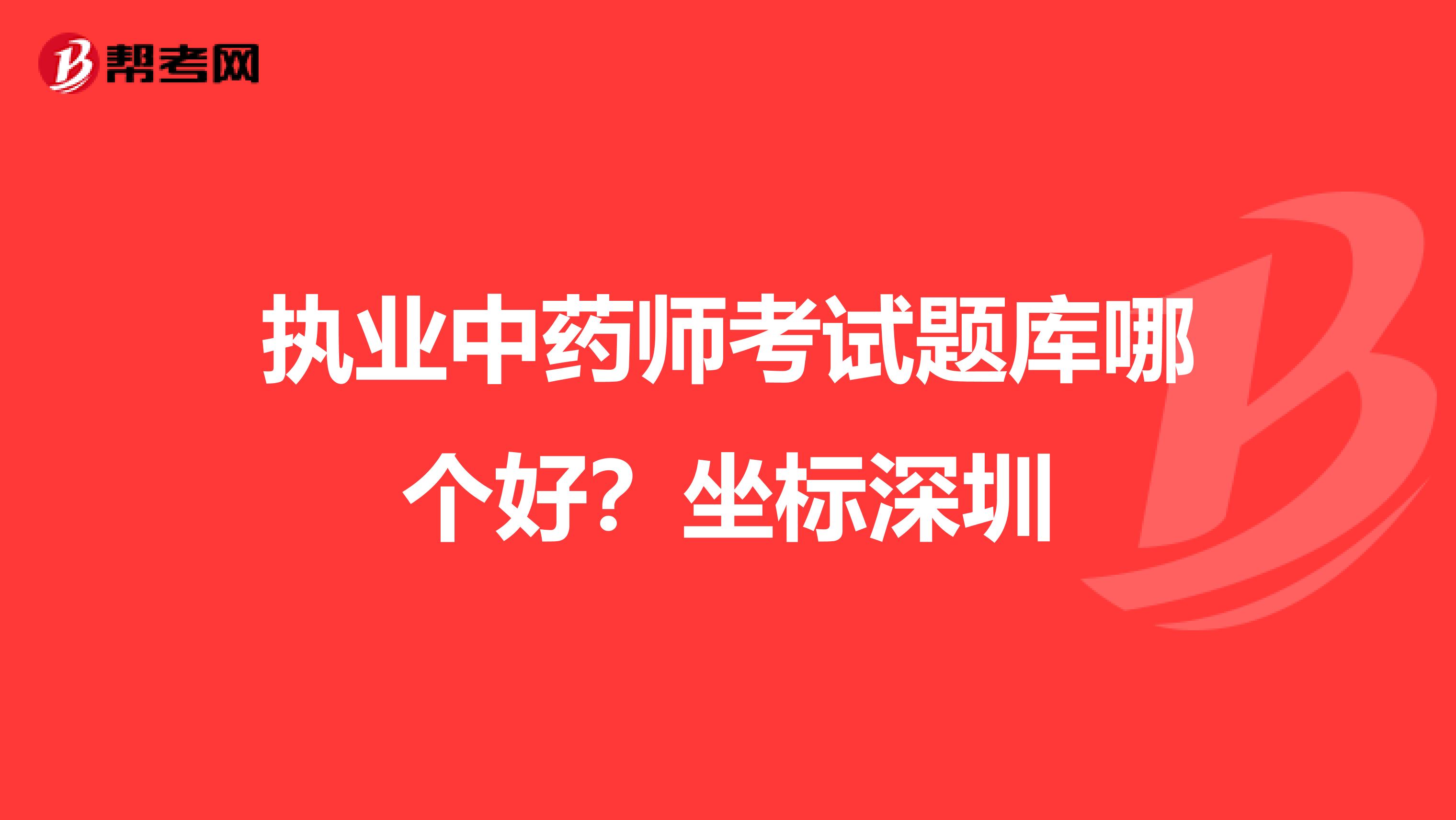 执业中药师考试题库哪个好？坐标深圳