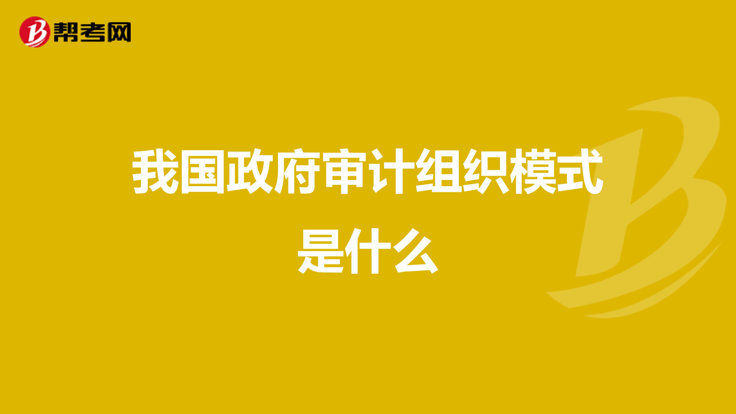 我国政府审计组织模式是什么