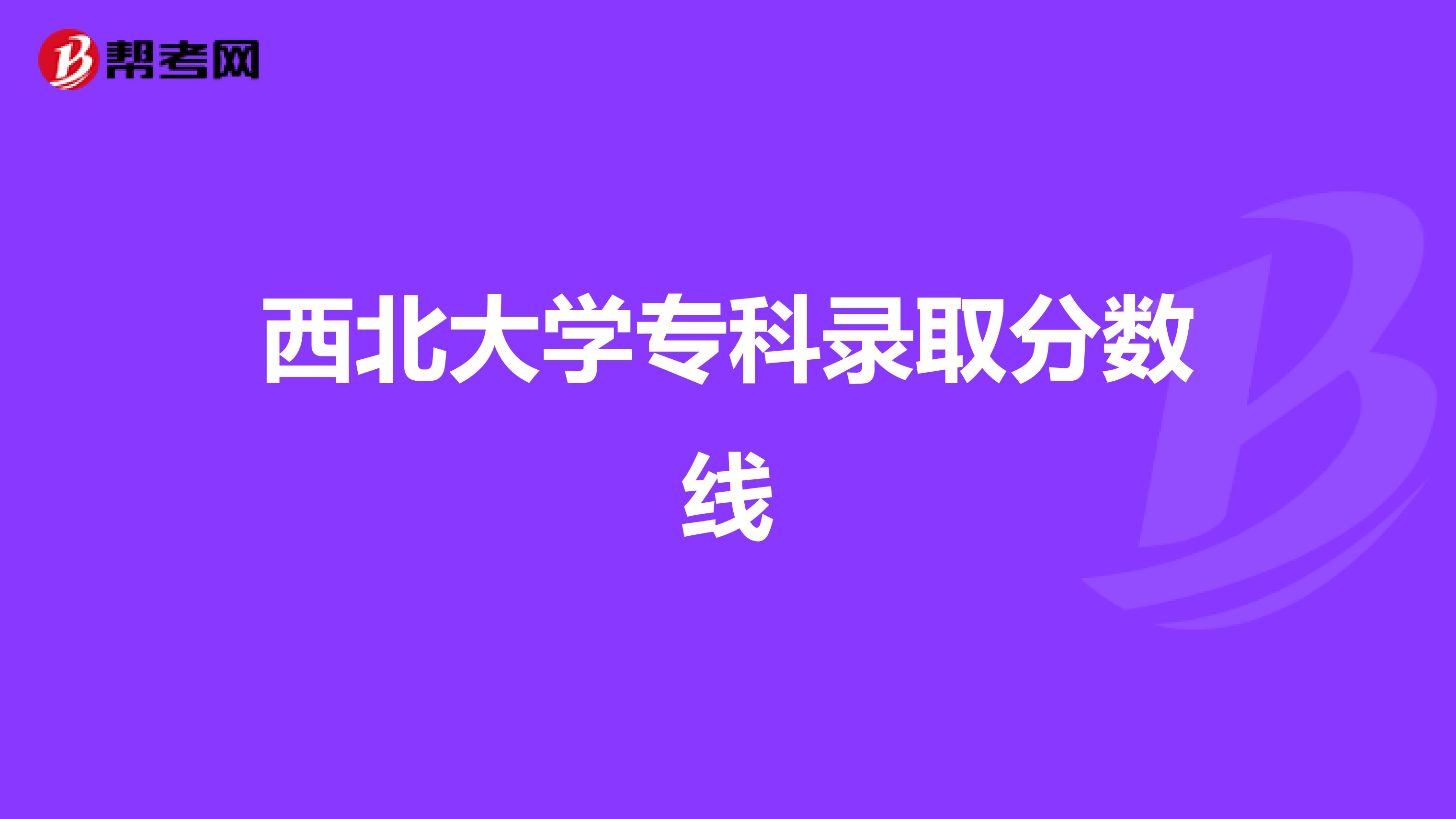 西北大学专科录取分数线