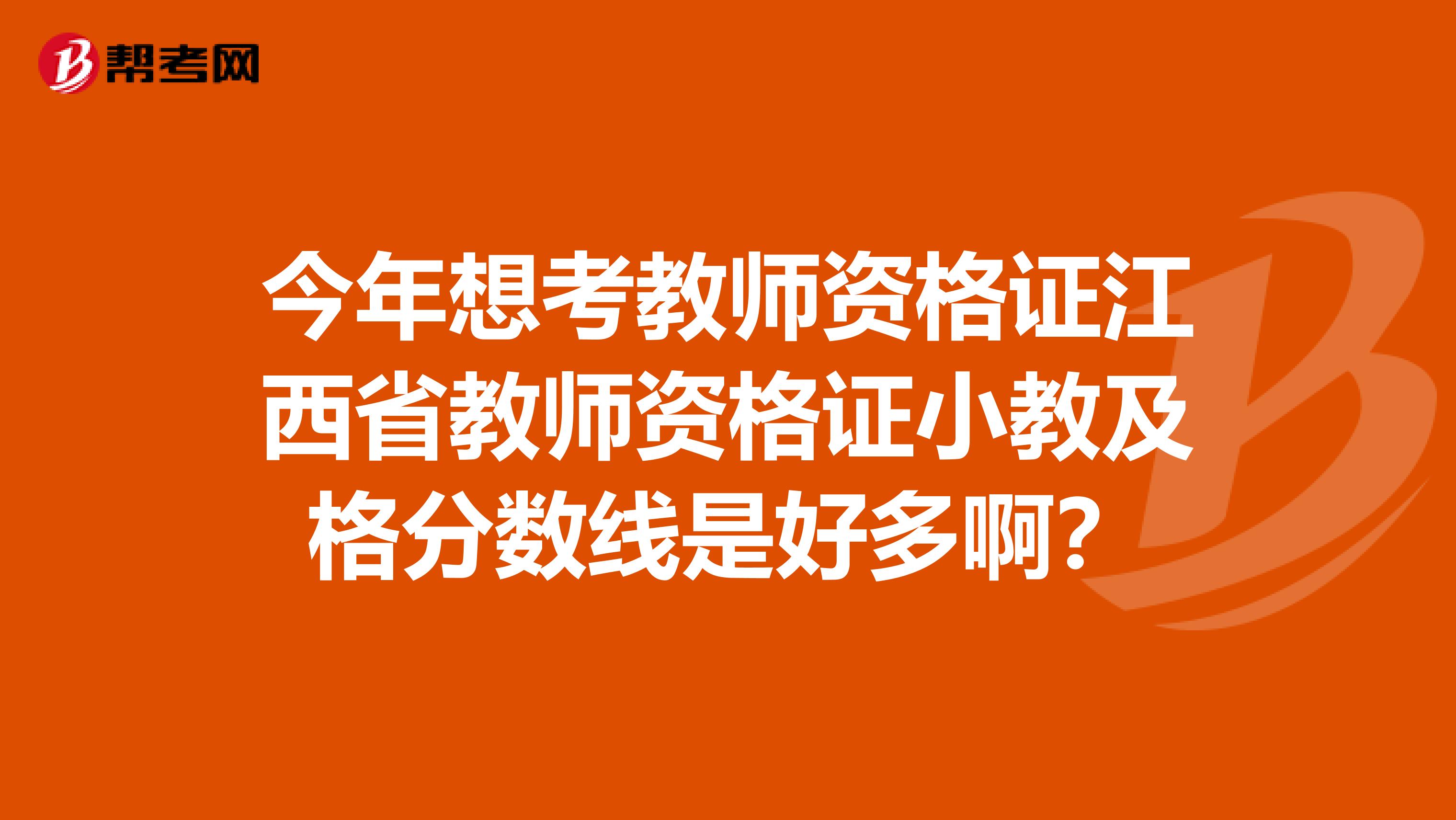 今年想考教师资格证江西省教师资格证小教及格分数线是好多啊?
