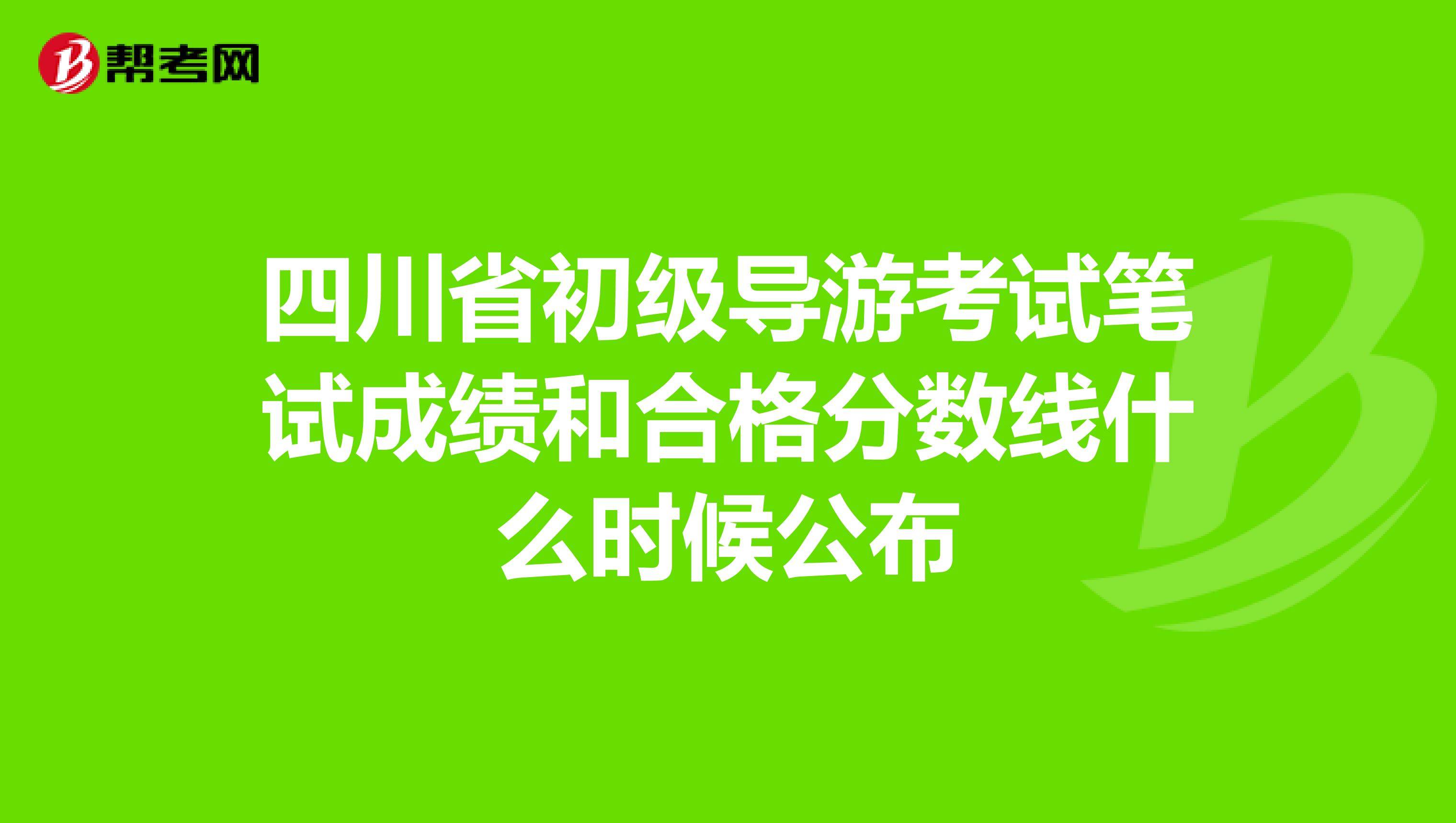 四川省初级导游考试笔试成绩和合格分数线什么时候公布