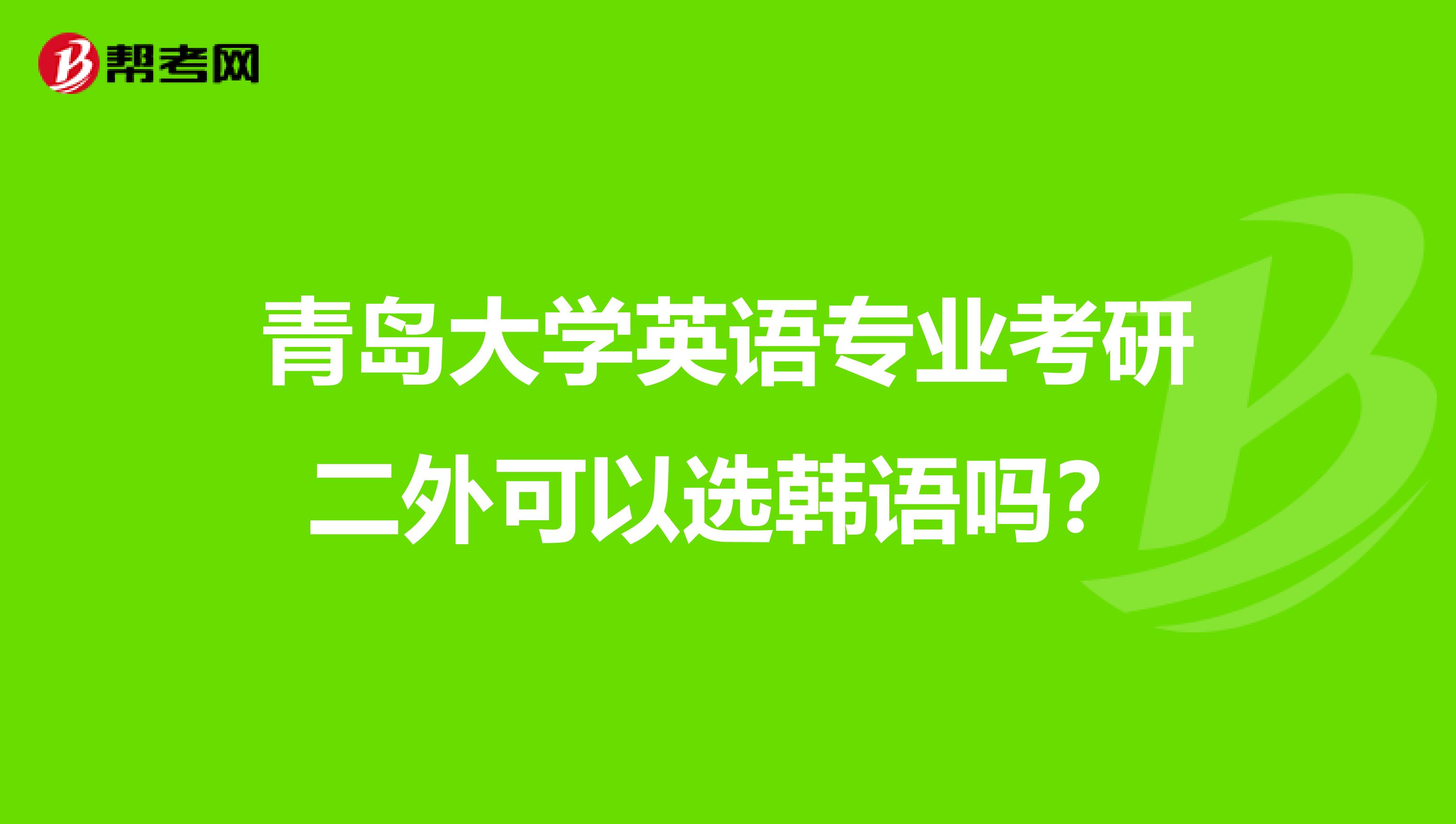 青岛大学英语专业考研二外可以选韩语吗?