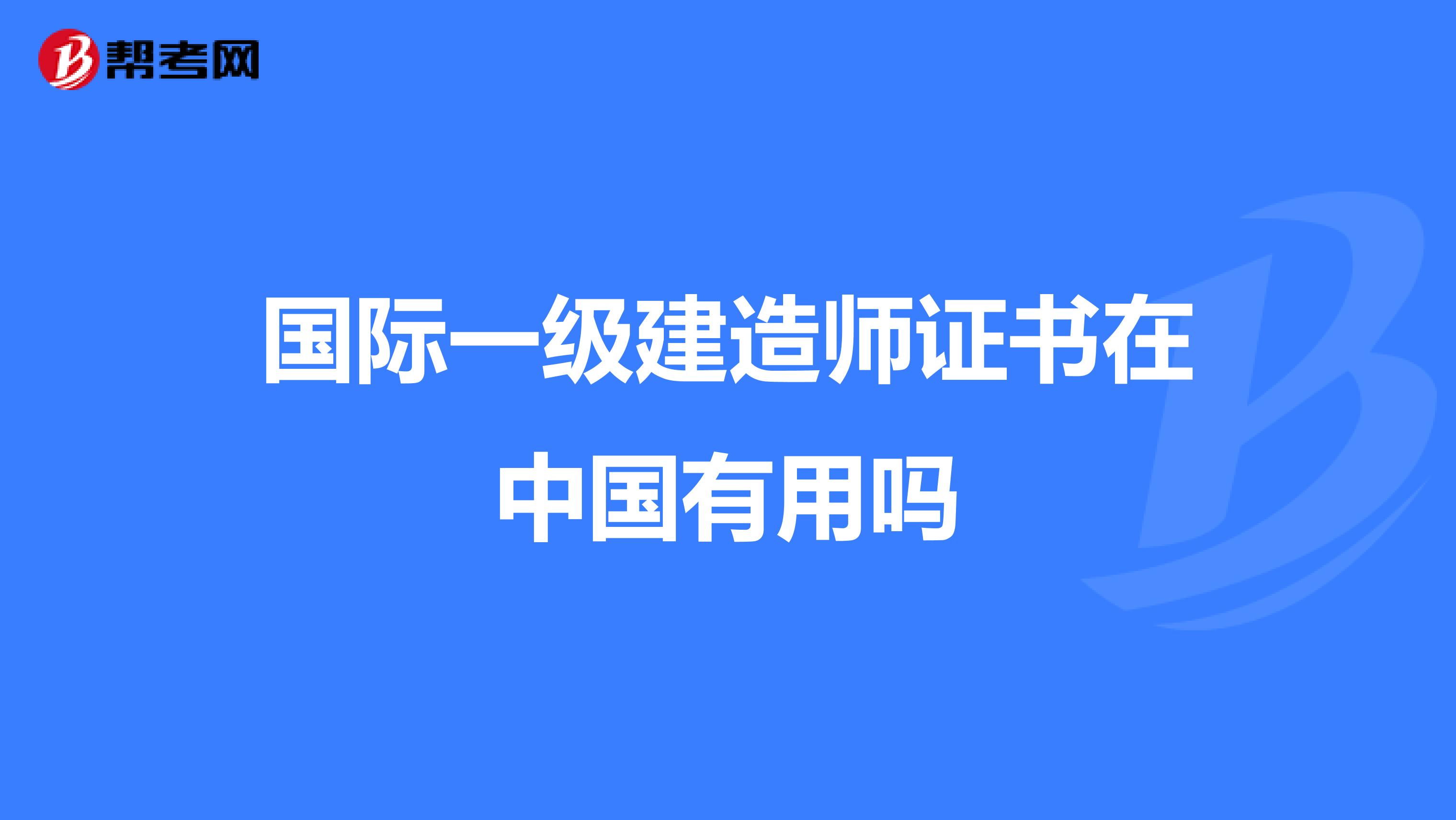 国际一级建造师证书在中国有用吗