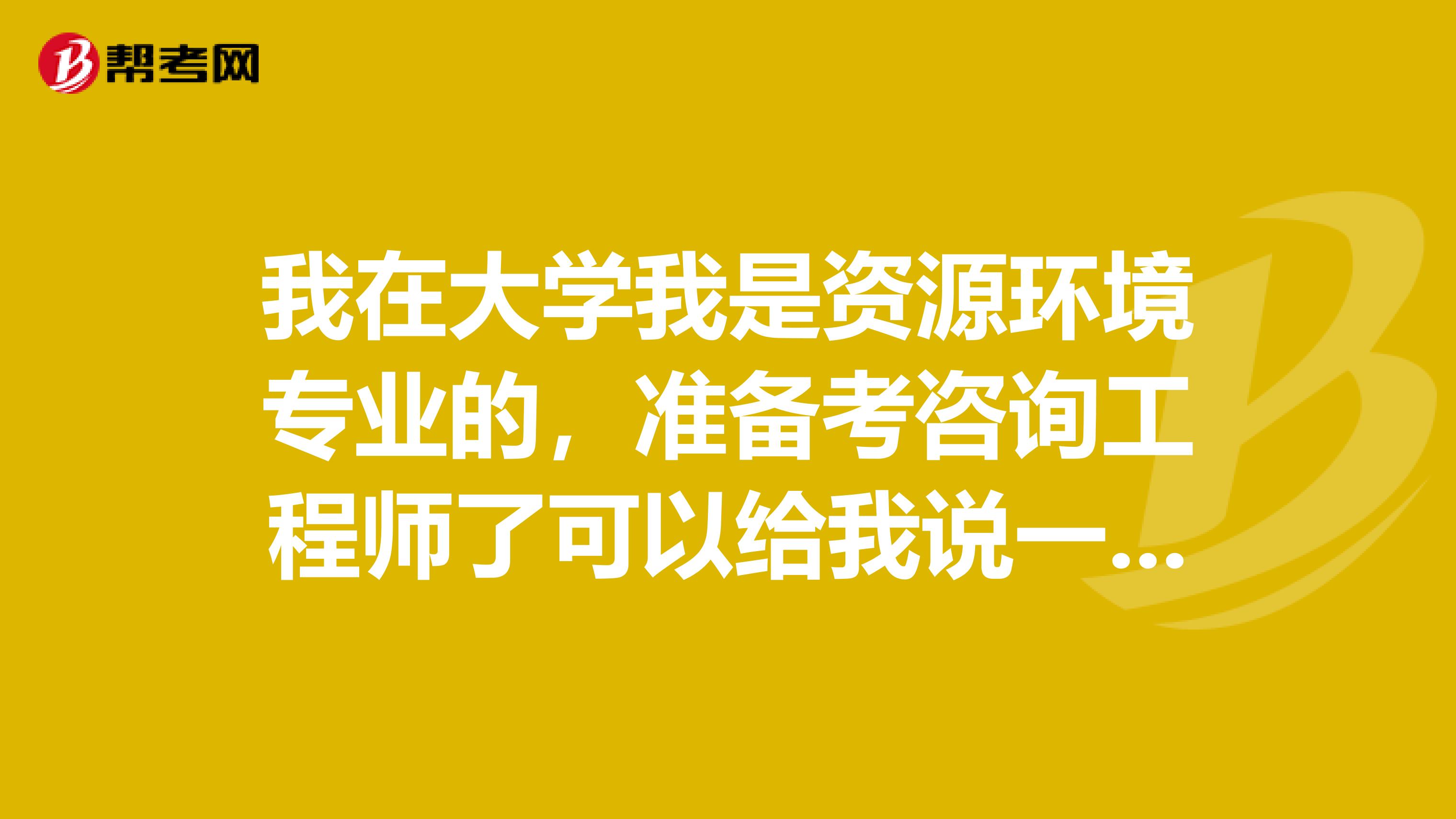 我在大学我是资源环境专业的,准备考咨询工程师了可以给我说一下咨询工程师考试难吗?