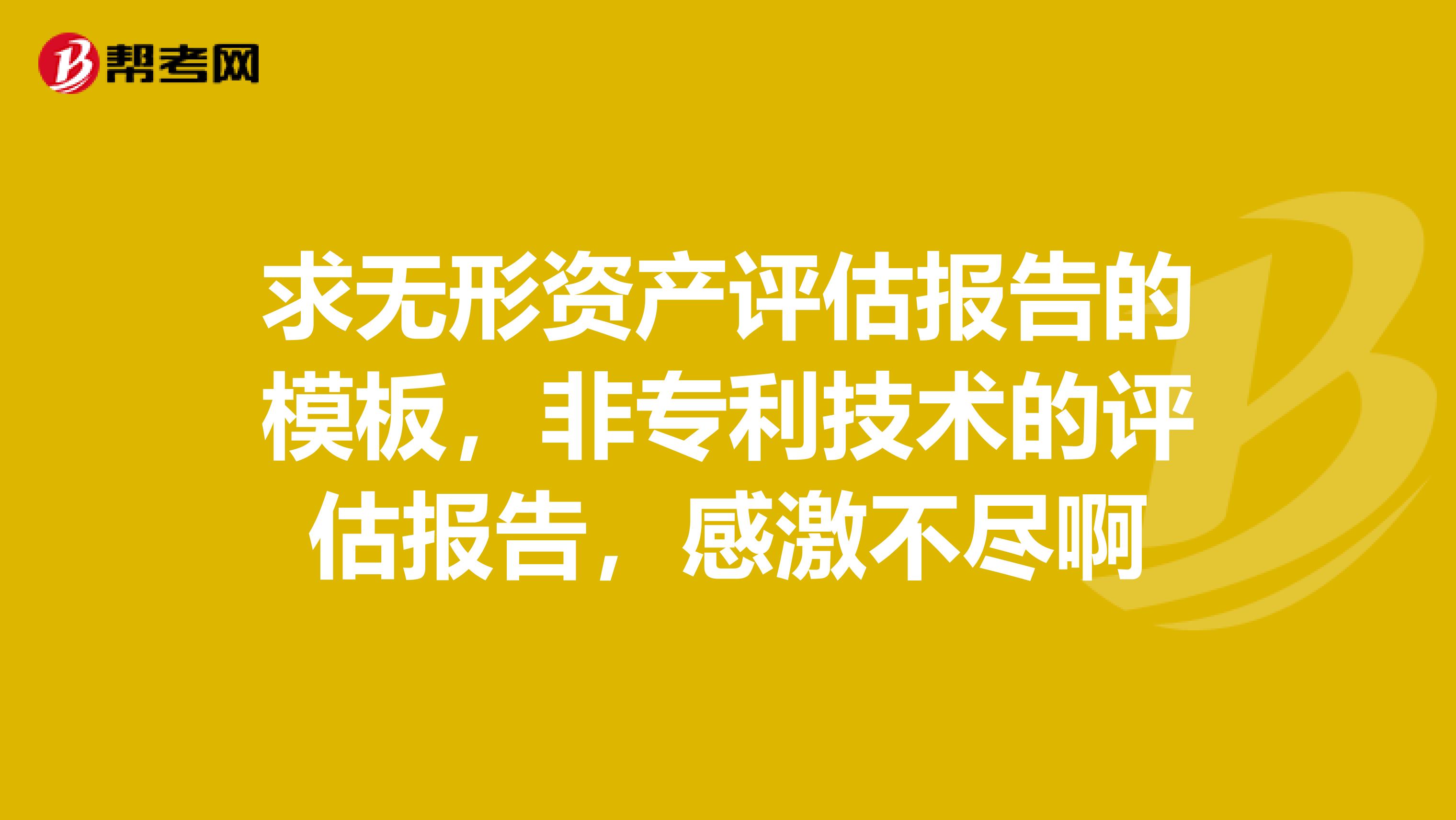 求无形资产评估报告的模板，非专利技术的评估报告，感激不尽啊