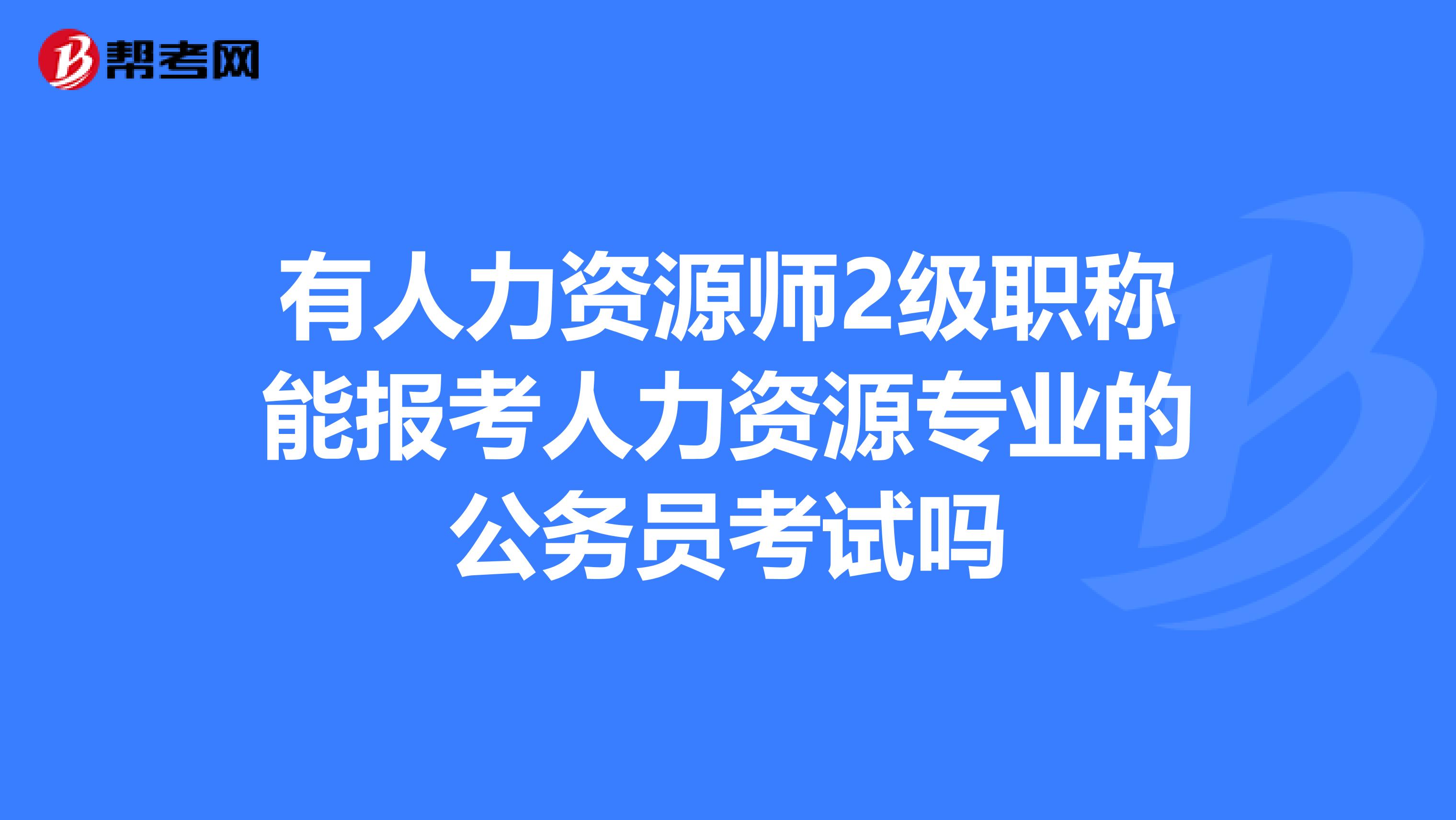 有人力资源师2级职称能报考人力资源专业的公务员考试吗