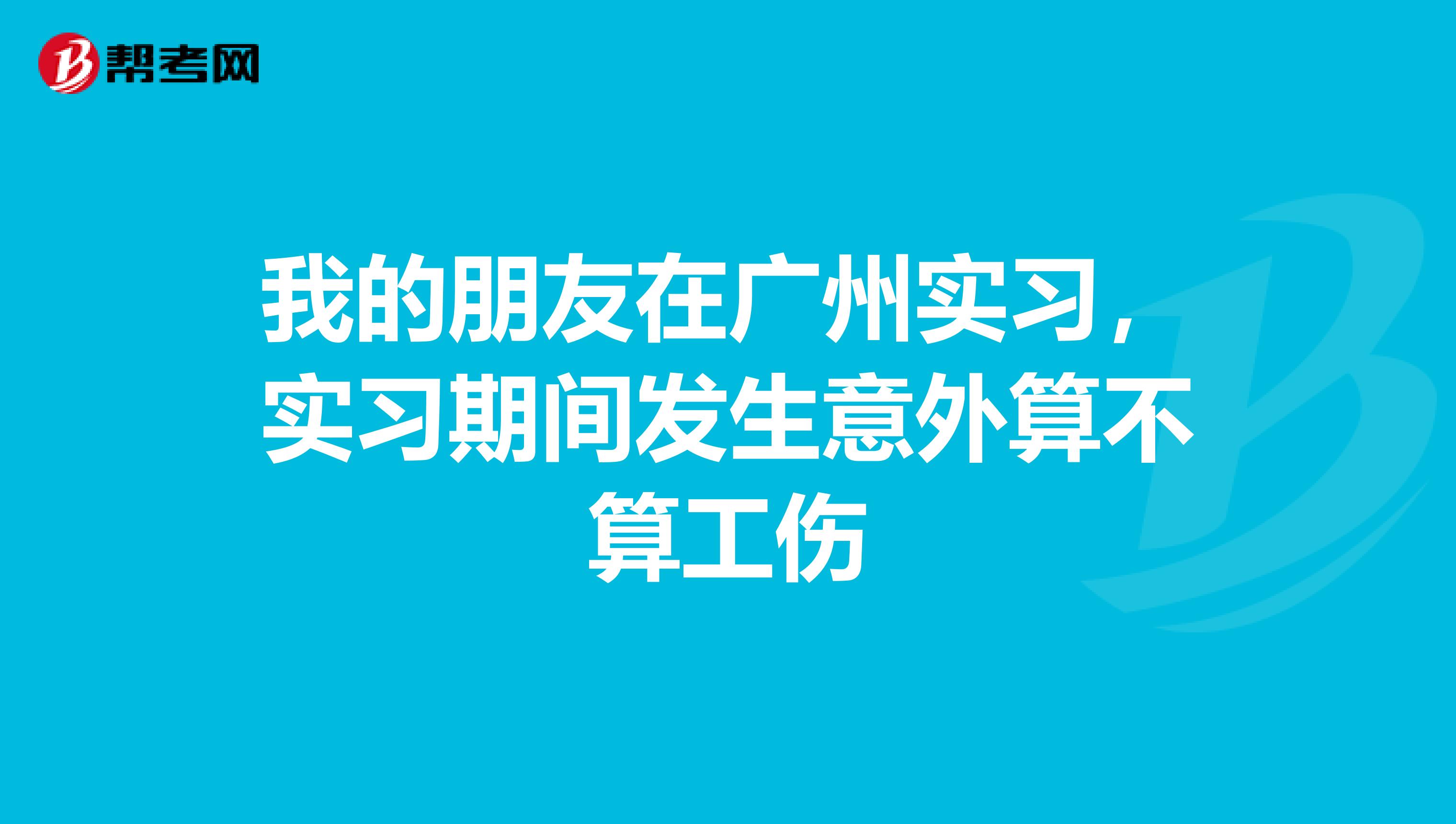 我的朋友在广州实习，实习期间发生意外算不算工伤