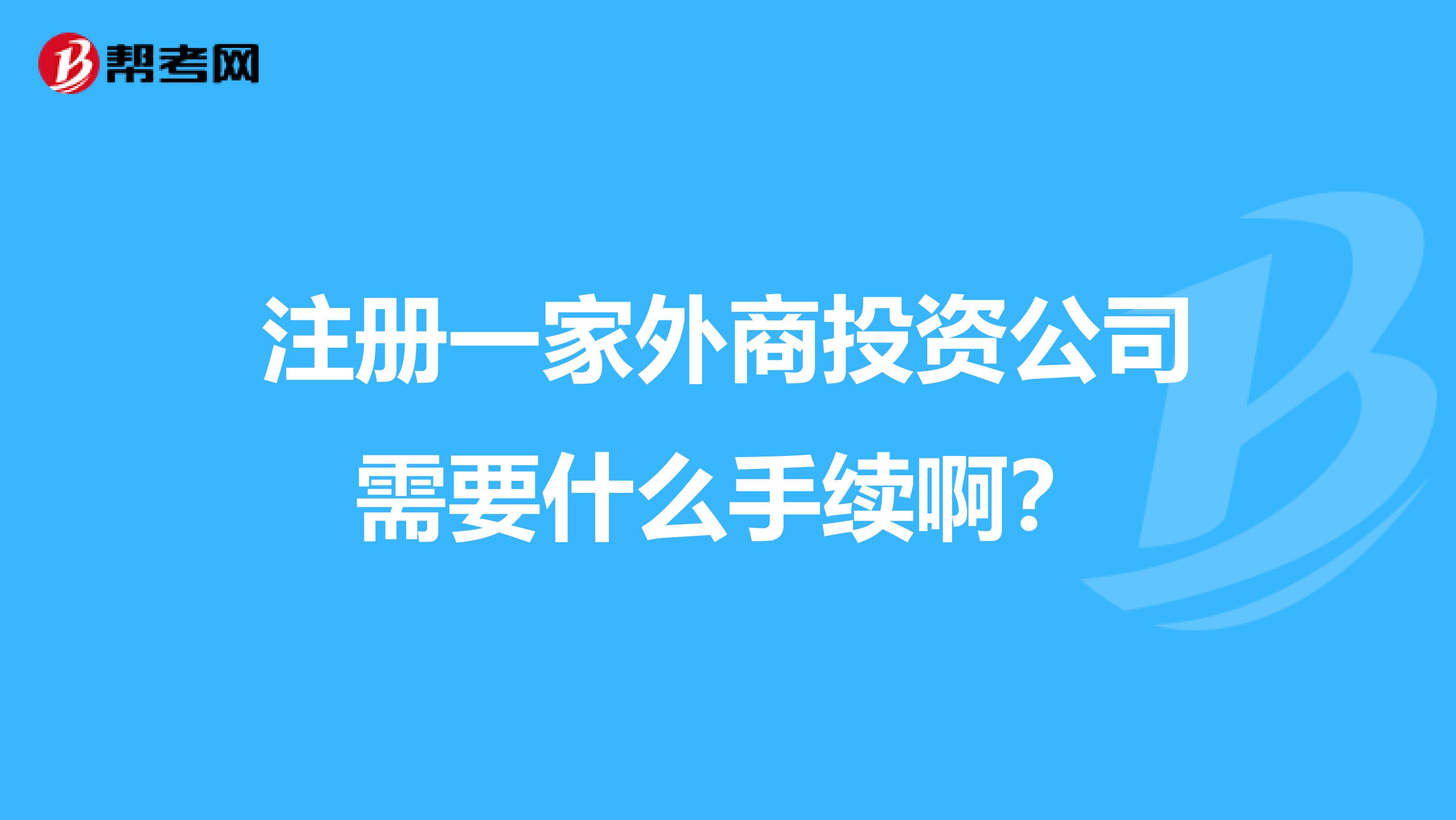 注册一家外商投资公司需要什么手续啊?