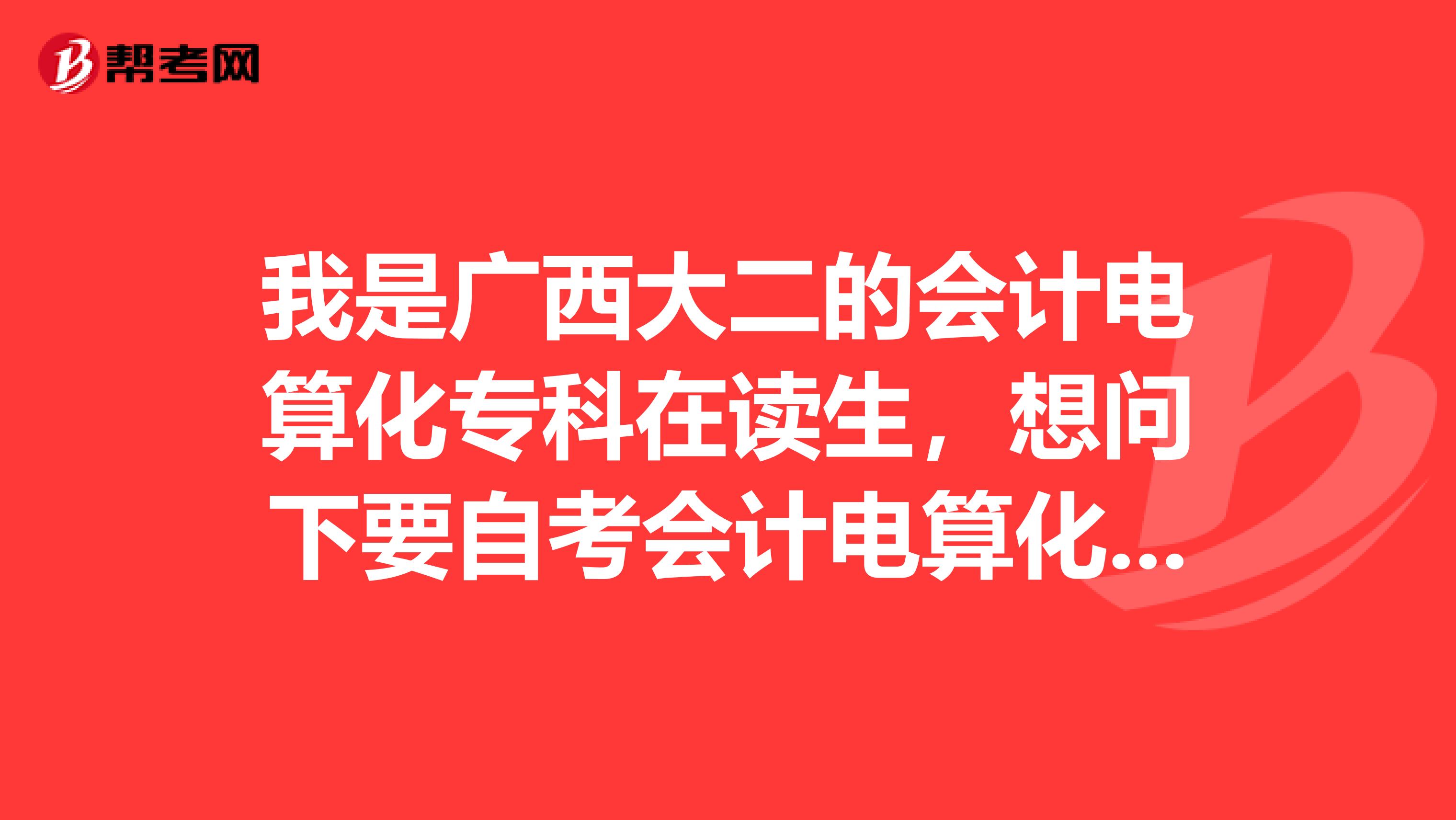 我是广西大二的会计电算化专科在读生,想问下要自考会计电算化本科要考哪些科目