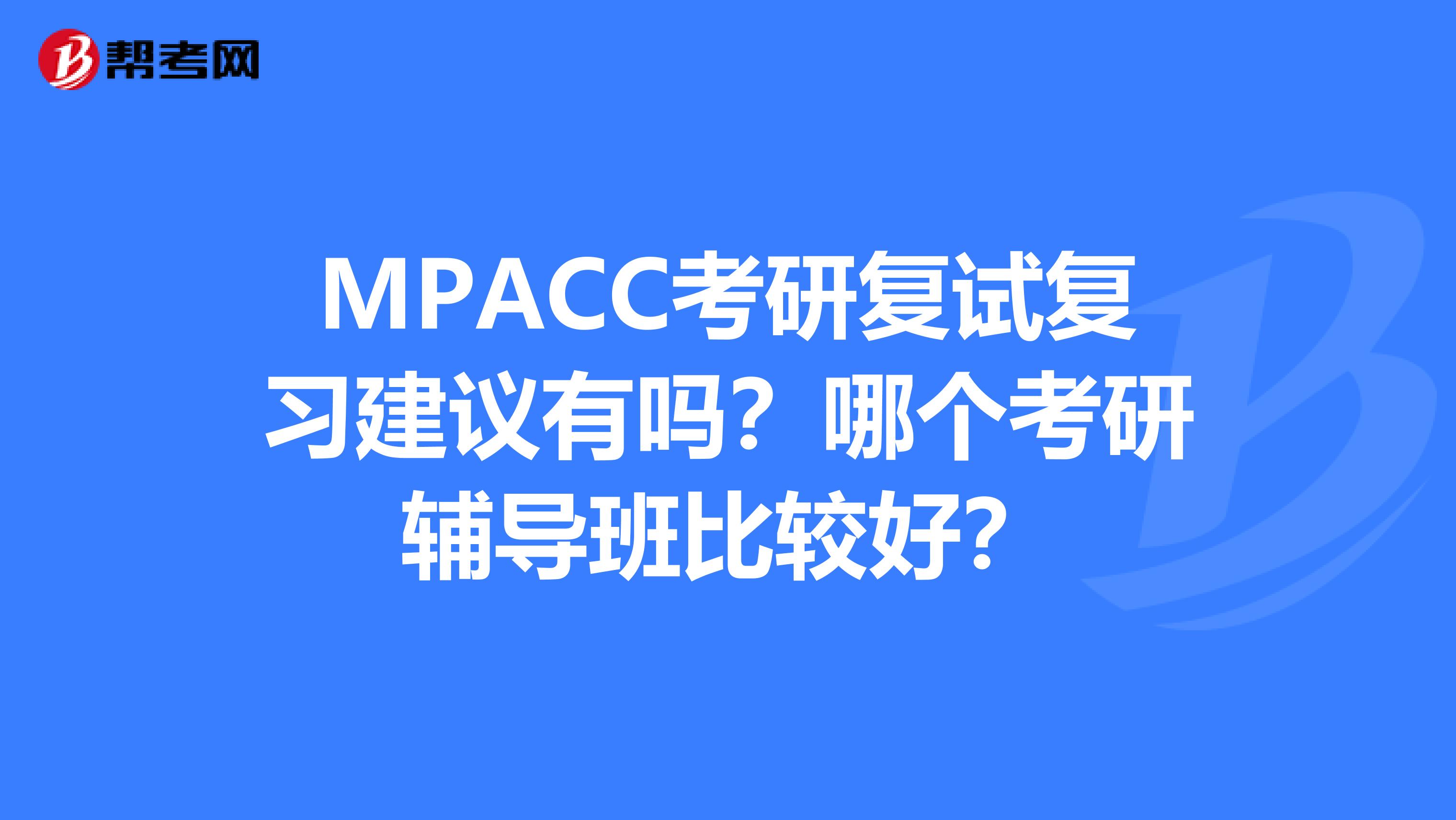 MPACC考研復(fù)試復(fù)習(xí)建議有嗎？哪個(gè)考研輔導(dǎo)班比較好？