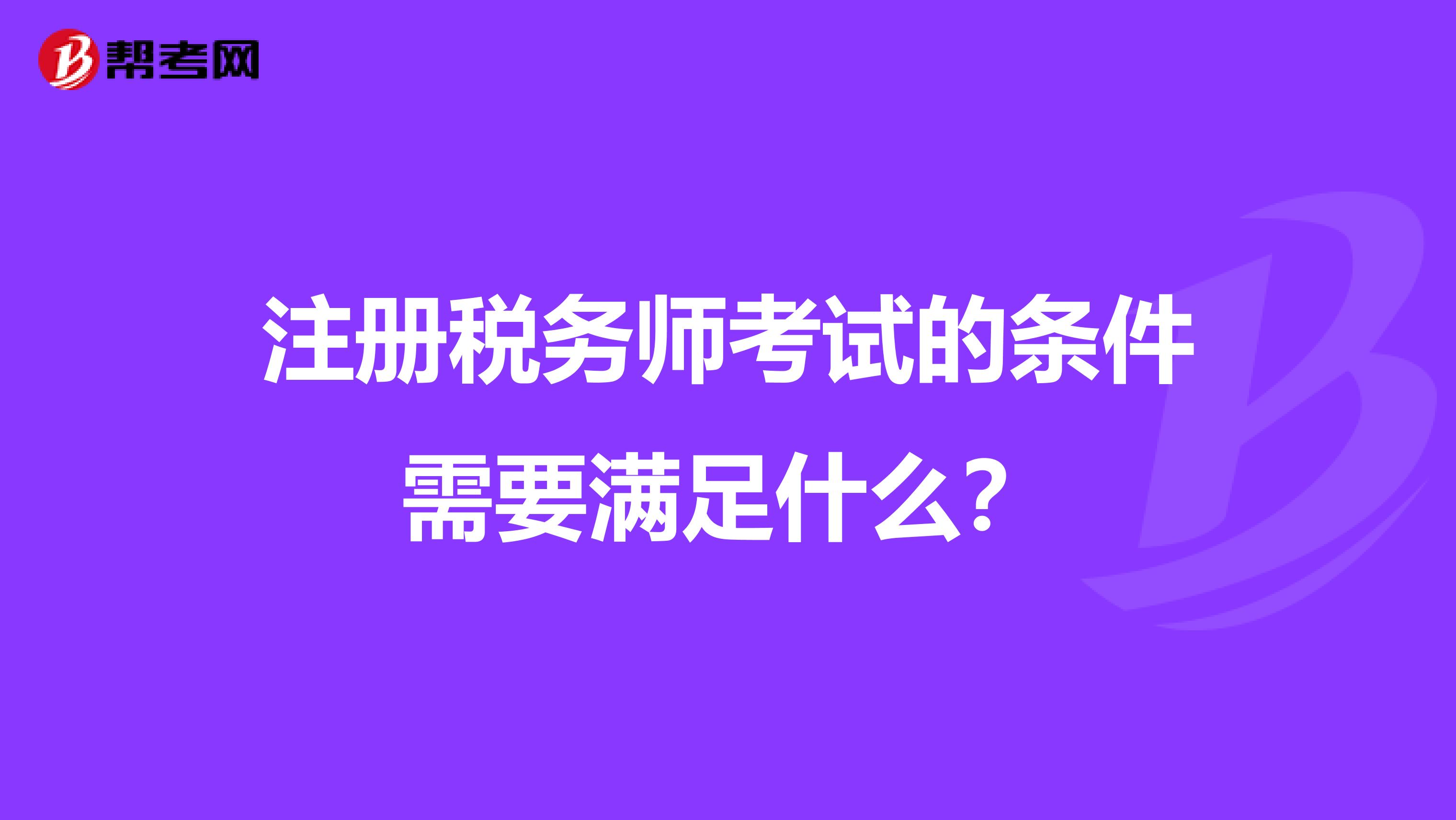 注冊稅務師考試的條件需要滿足什么？