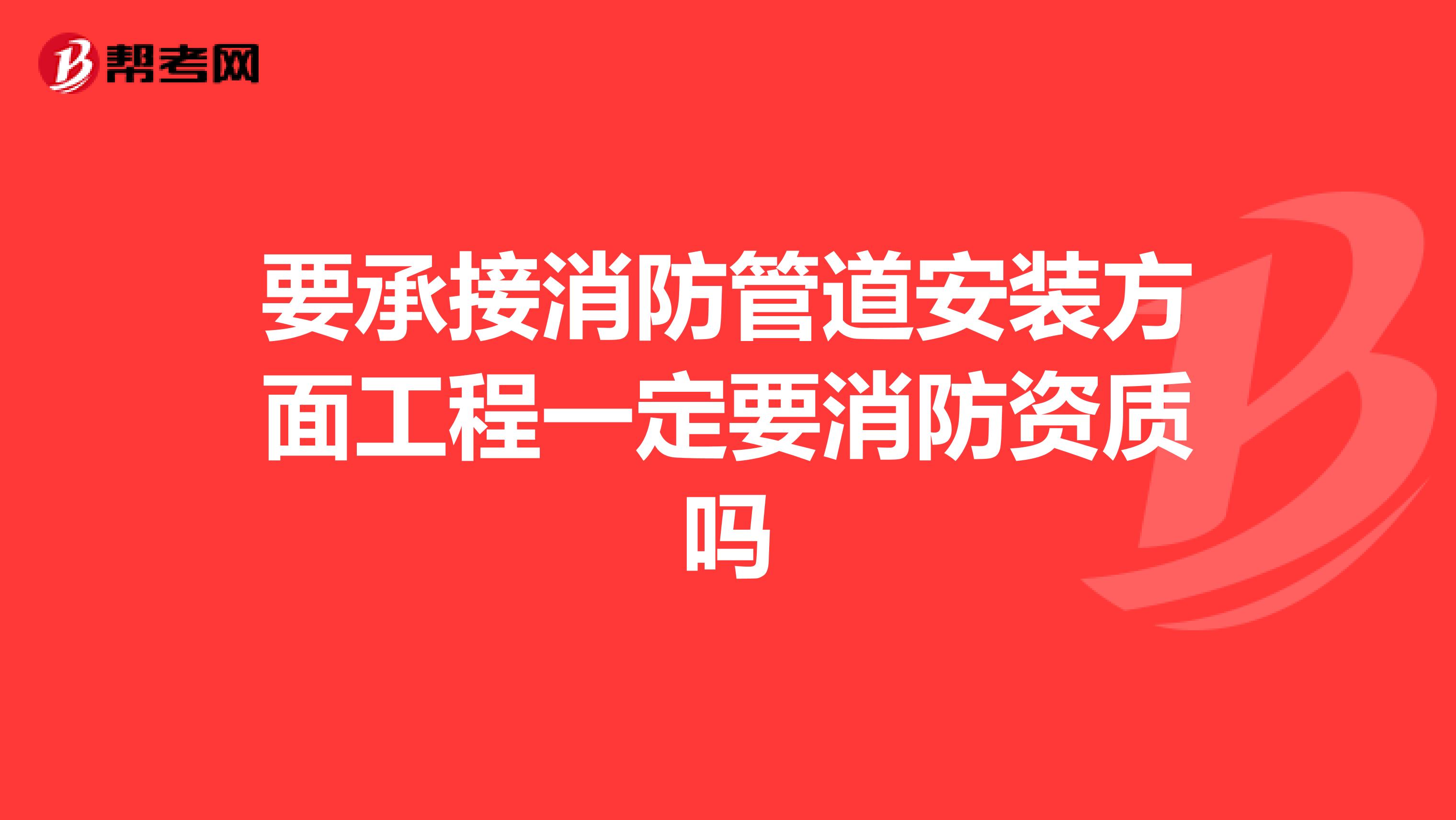 要承接消防管道安装方面工程一定要消防资质吗