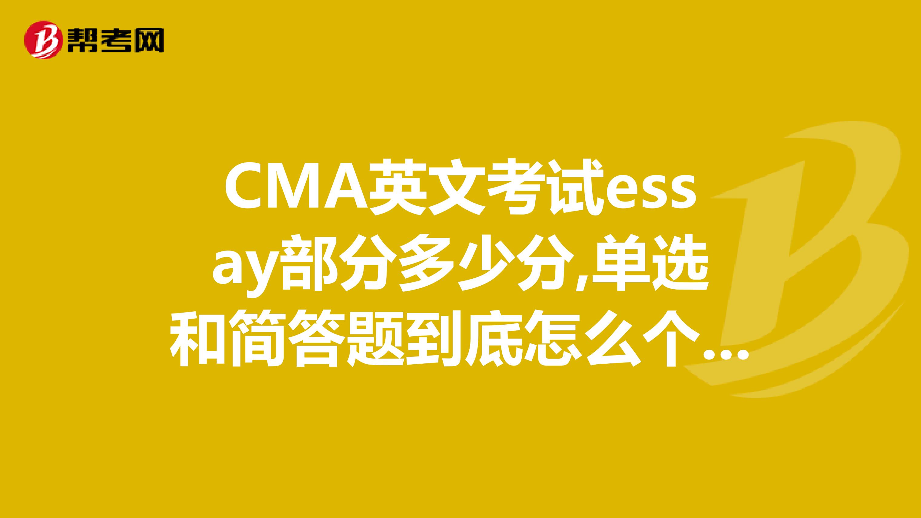 CMA英文考试essay部分多少分,单选和简答题到底怎么个比例,怎么算分