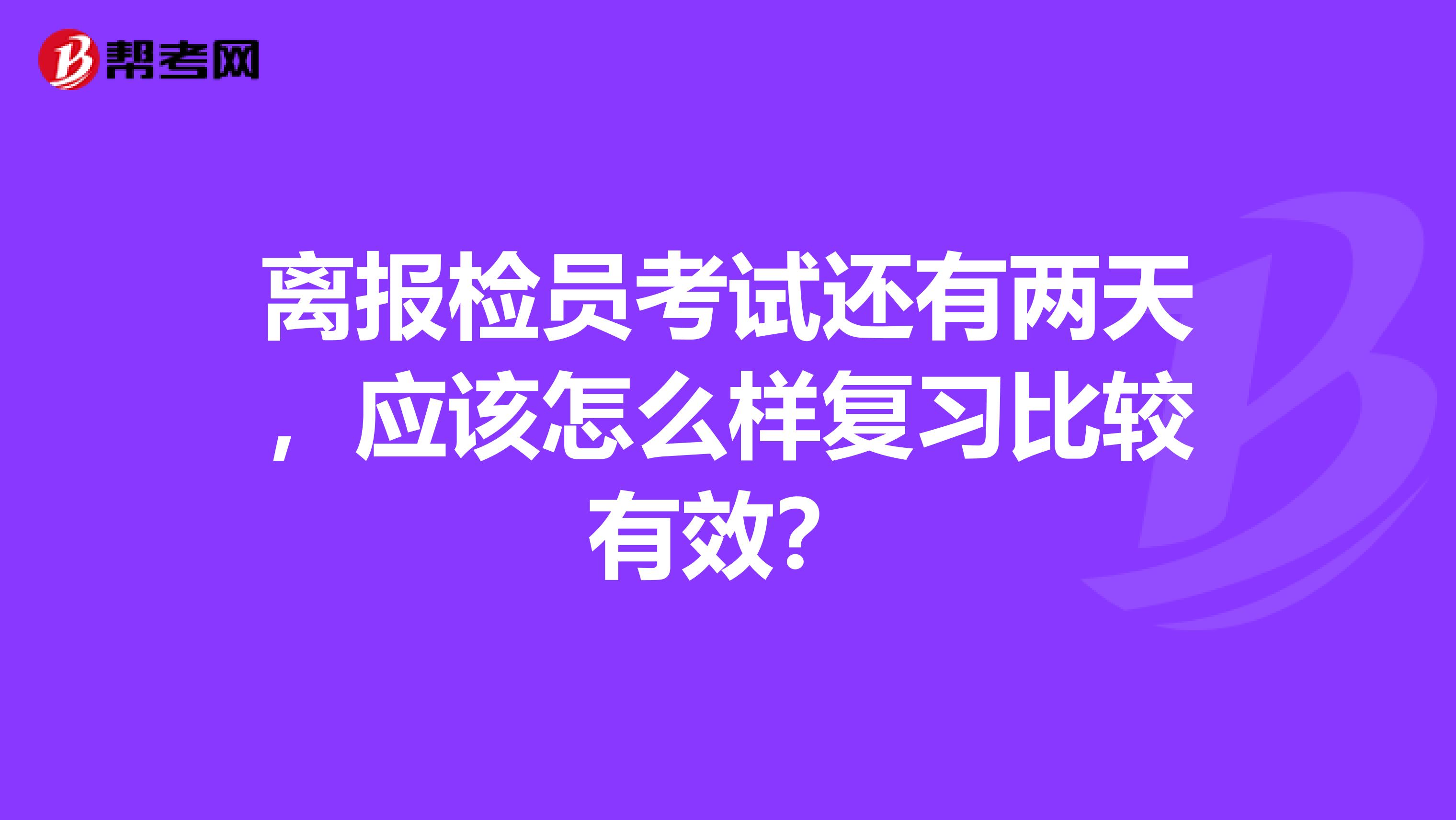 离报检员考试还有两天,应该怎么样复习比较有效?
