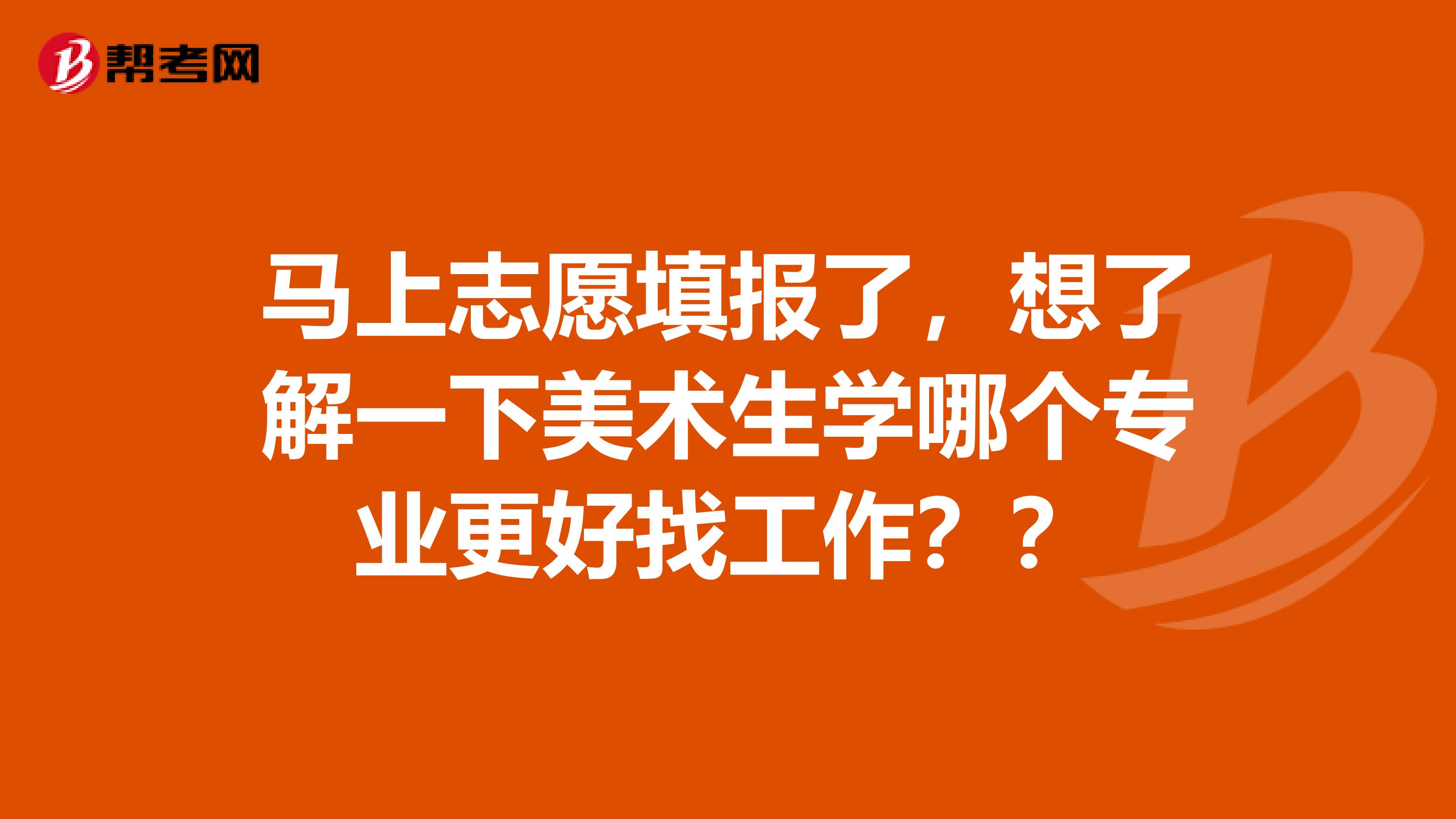 马上志愿填报了,想了解一下美术生学哪个专业更好找工作??