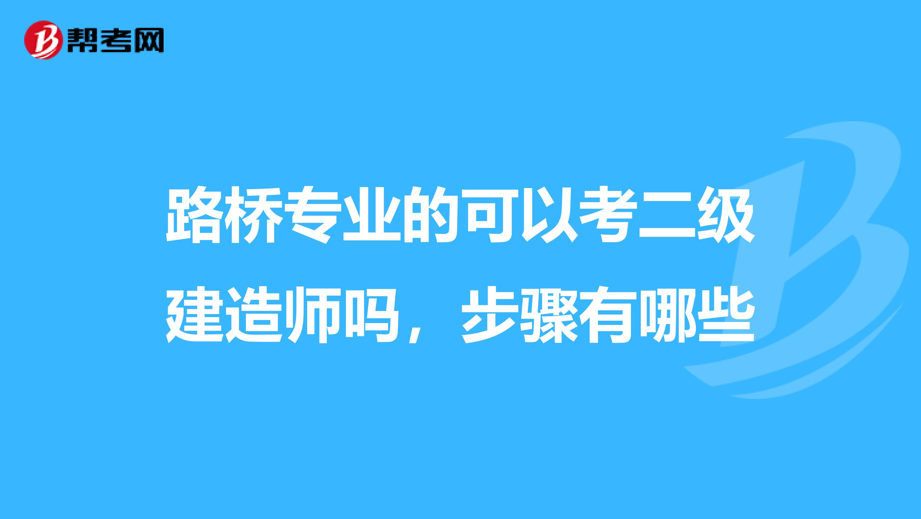 路桥专业的可以考二级建造师吗,步骤有哪些