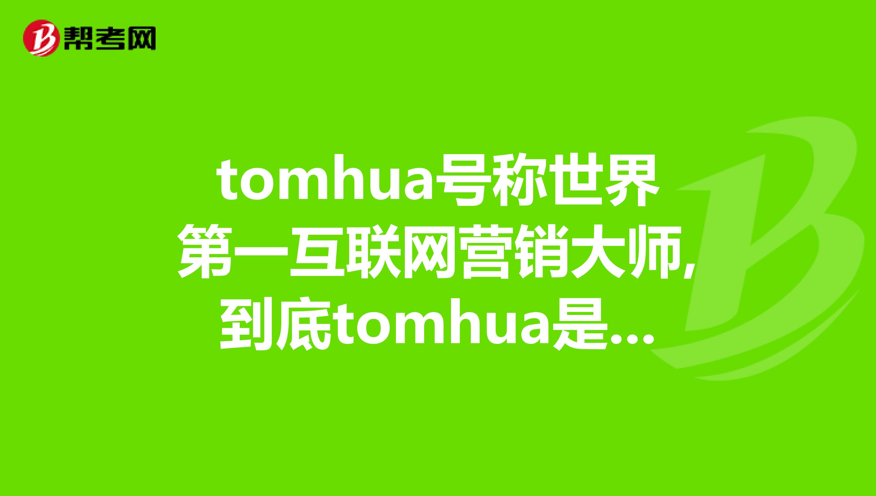 tomhua号称世界第一互联网营销大师,到底tomhua是个什么样的？