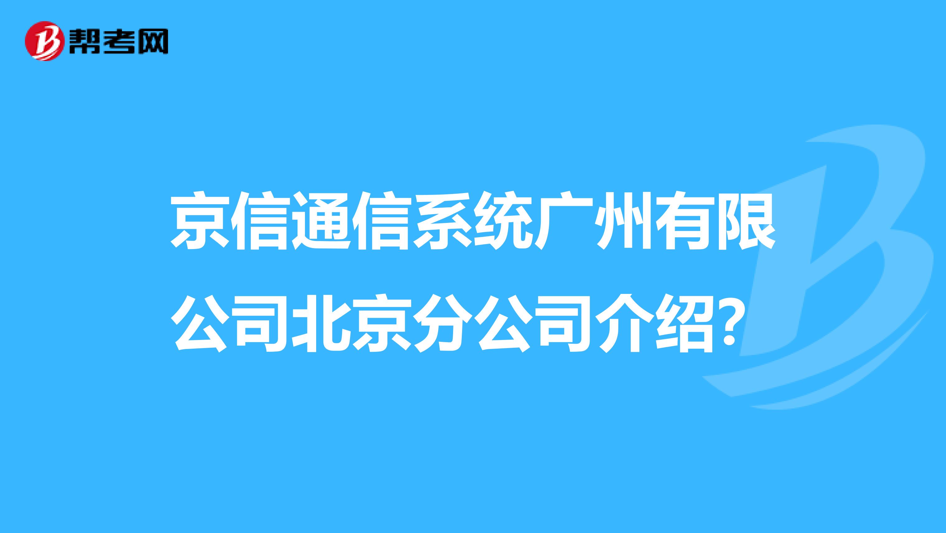 京信通信系统广州有限公司北京分公司介绍？